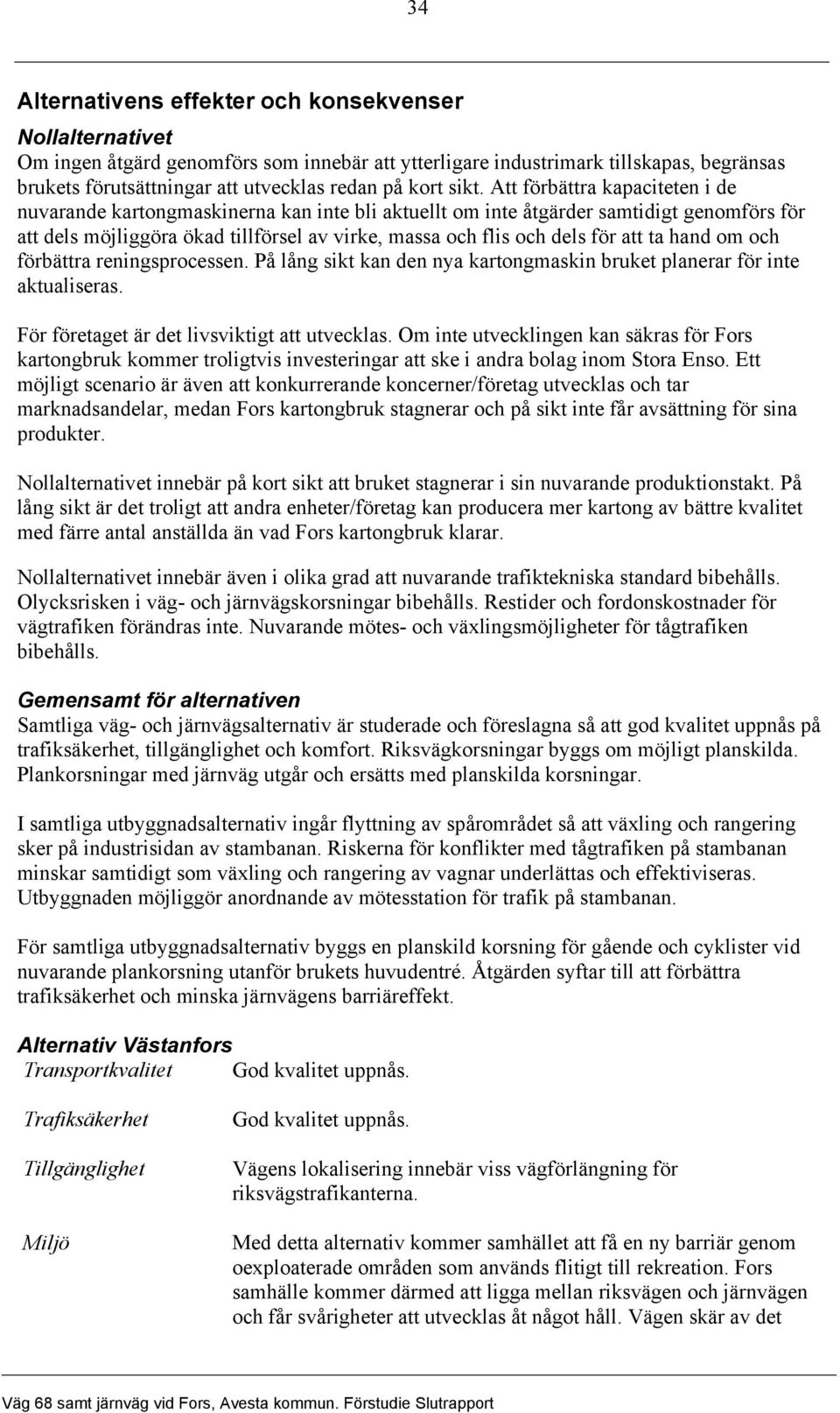Att förbättra kapaciteten i de nuvarande kartongmaskinerna kan inte bli aktuellt om inte åtgärder samtidigt genomförs för att dels möjliggöra ökad tillförsel av virke, massa och flis och dels för att