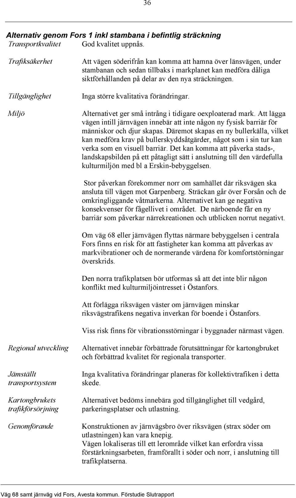 sträckningen. Inga större kvalitativa förändringar. Alternativet ger små intrång i tidigare oexploaterad mark.