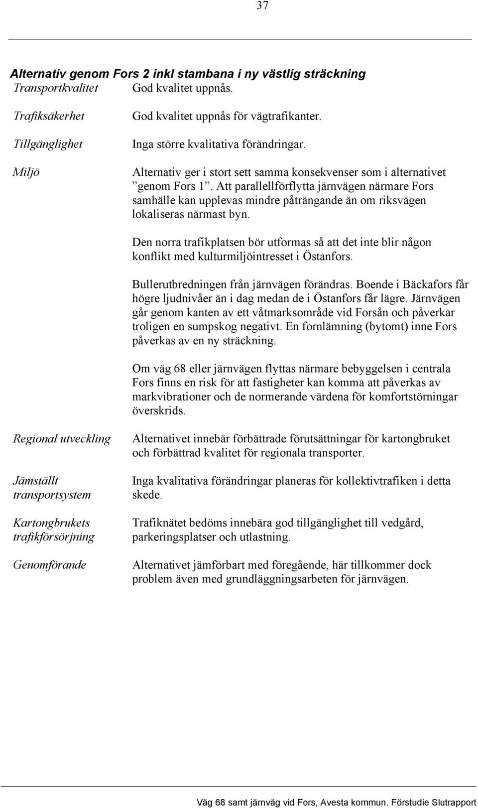 Att parallellförflytta järnvägen närmare Fors samhälle kan upplevas mindre påträngande än om riksvägen lokaliseras närmast byn.