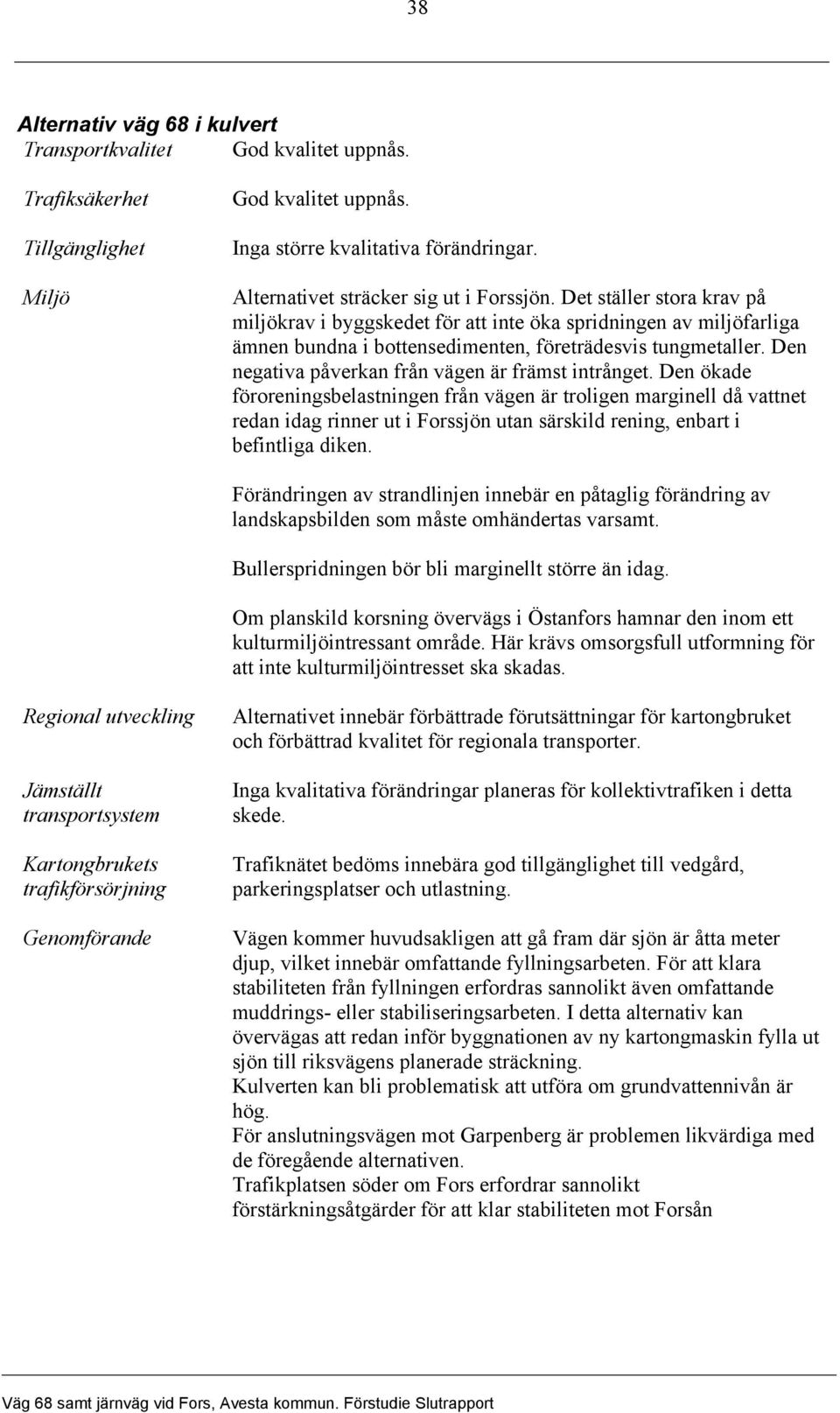 Den negativa påverkan från vägen är främst intrånget.