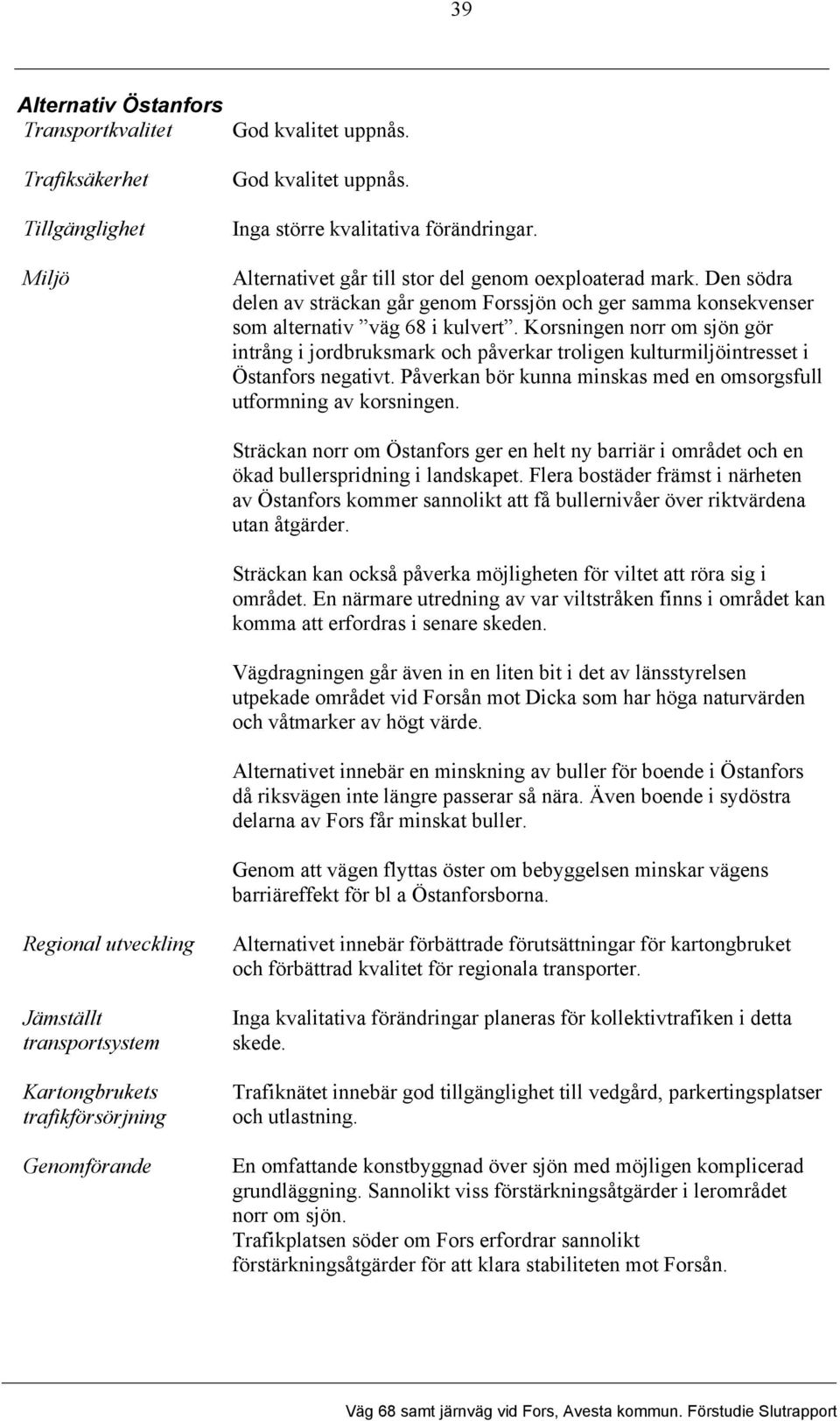 Korsningen norr om sjön gör intrång i jordbruksmark och påverkar troligen kulturmiljöintresset i Östanfors negativt. Påverkan bör kunna minskas med en omsorgsfull utformning av korsningen.
