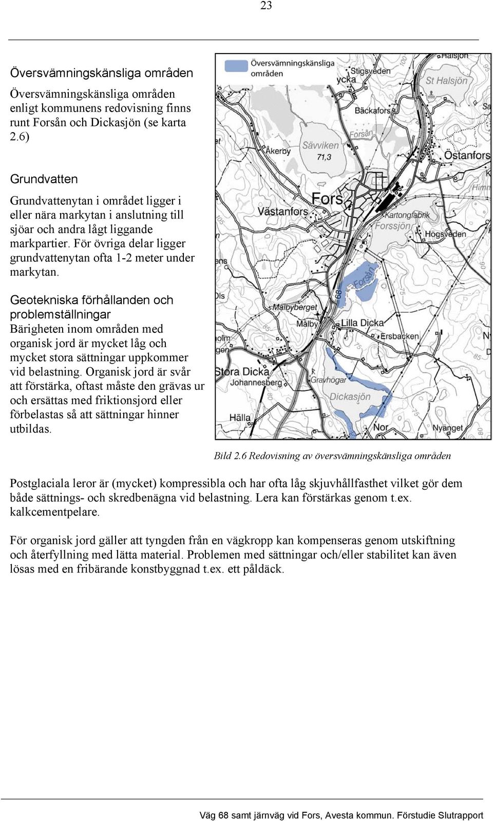 För övriga delar ligger grundvattenytan ofta 1-2 meter under markytan.