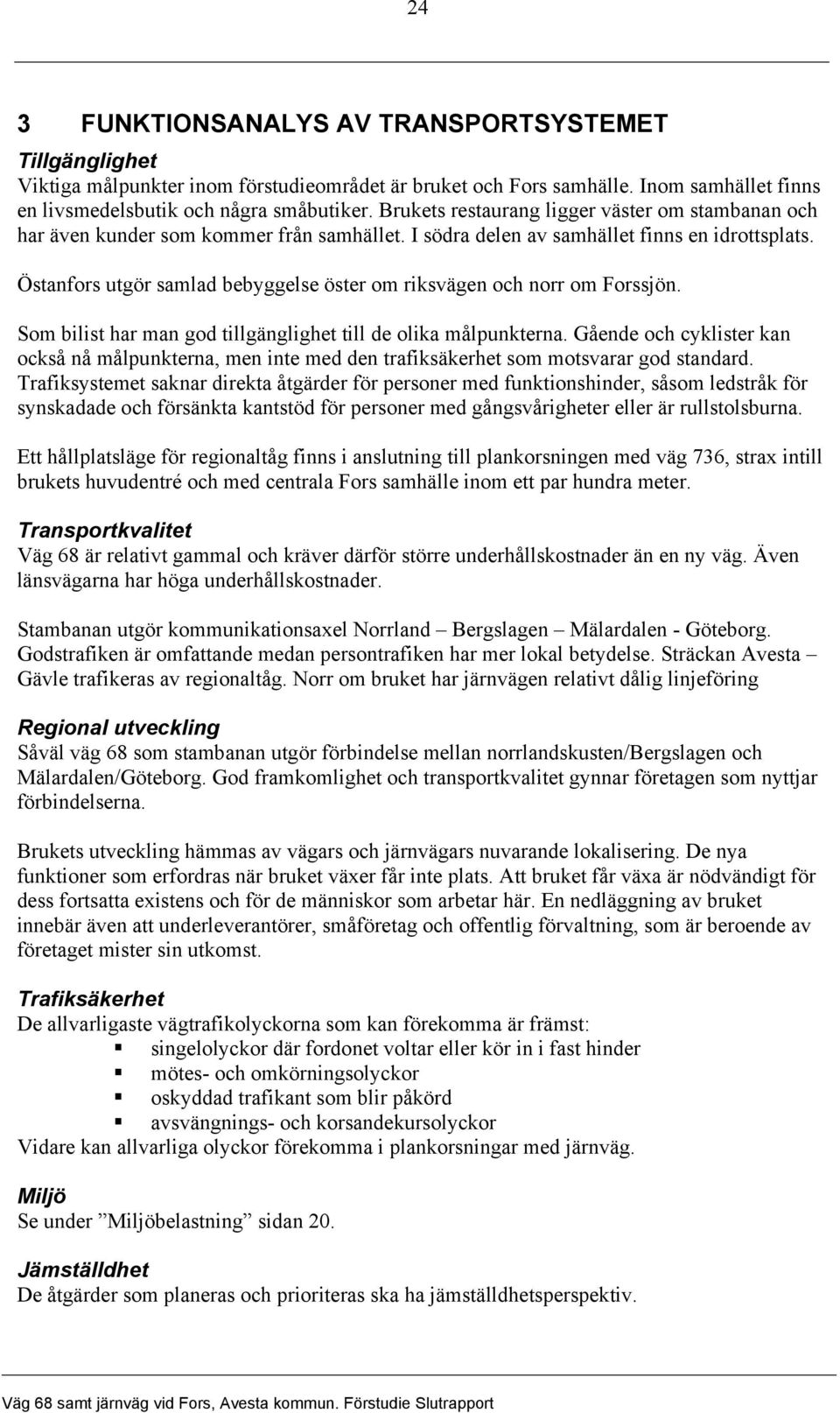 Östanfors utgör samlad bebyggelse öster om riksvägen och norr om Forssjön. Som bilist har man god tillgänglighet till de olika målpunkterna.