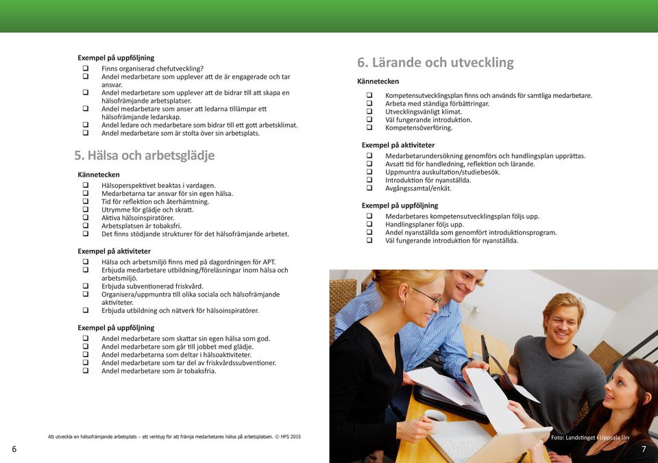 Andel medarbetare som är stolta över sin arbetsplats. 5. Hälsa och arbetsglädje Hälsoperspektivet beaktas i vardagen. Medarbetarna tar ansvar för sin egen hälsa. Tid för reflektion och återhämtning.