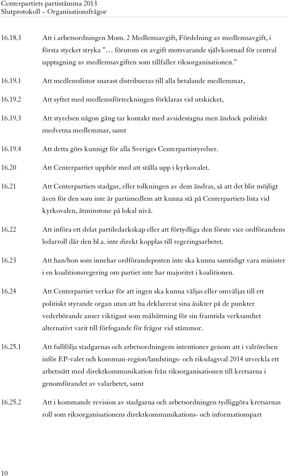 1 Att medlemslistor snarast distribueras till alla betalande medlemmar, 16.19.2 Att syftet med medlemsförteckningen förklaras vid utskicket, 16.19.3 Att styrelsen någon gång tar kontakt med avsidestagna men ändock politiskt medvetna medlemmar, samt 16.