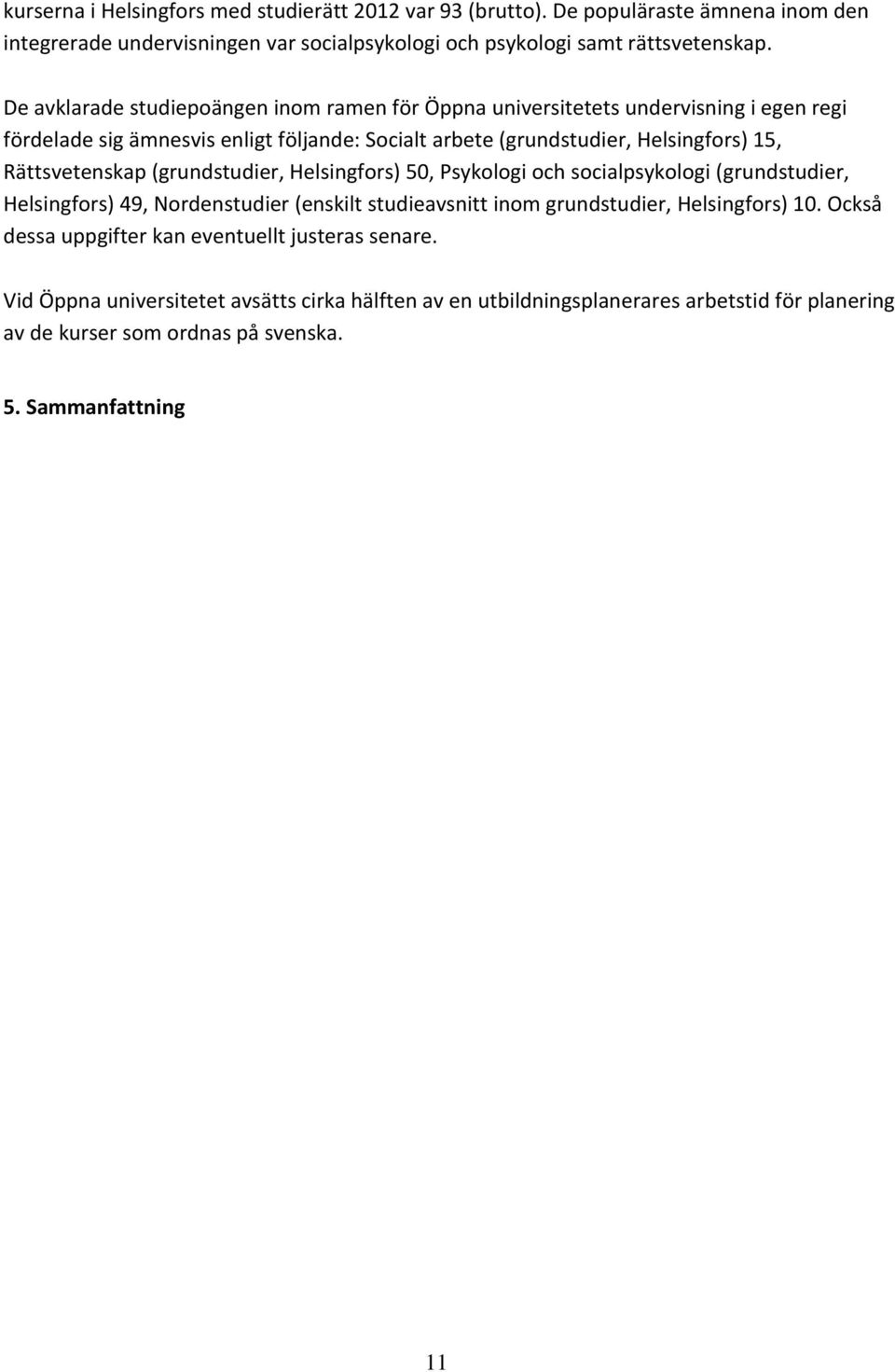 Rättsvetenskap (grundstudier, Helsingfors) 50, Psykologi och socialpsykologi (grundstudier, Helsingfors) 49, Nordenstudier (enskilt studieavsnitt inom grundstudier, Helsingfors) 10.