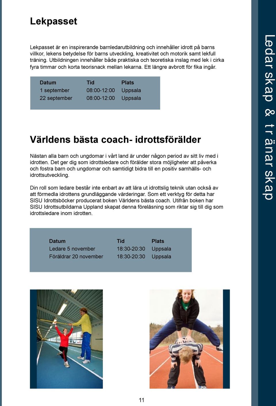 1 september 08:00-12:00 Uppsala 22 september 08:00-12:00 Uppsala Världens bästa coach- idrottsförälder Nästan alla barn och ungdomar i vårt land är under någon period av sitt liv med i idrotten.