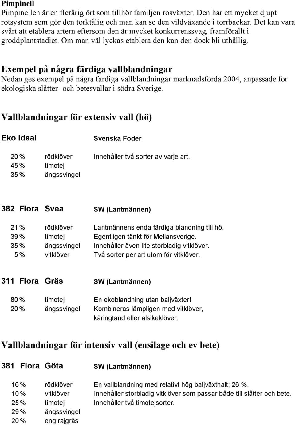 Exempel på några färdiga vallblandningar Nedan ges exempel på några färdiga vallblandningar marknadsförda 2004, anpassade för ekologiska slåtter- och betesvallar i södra Sverige.