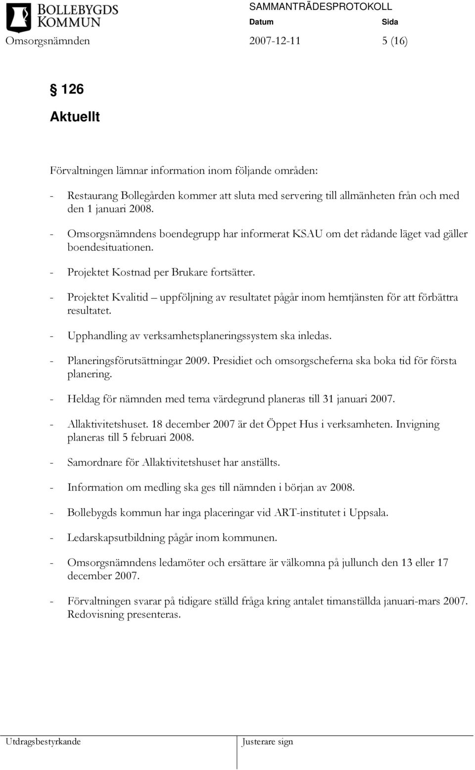 - Projektet Kvalitid uppföljning av resultatet pågår inom hemtjänsten för att förbättra resultatet. - Upphandling av verksamhetsplaneringssystem ska inledas. - Planeringsförutsättningar 2009.