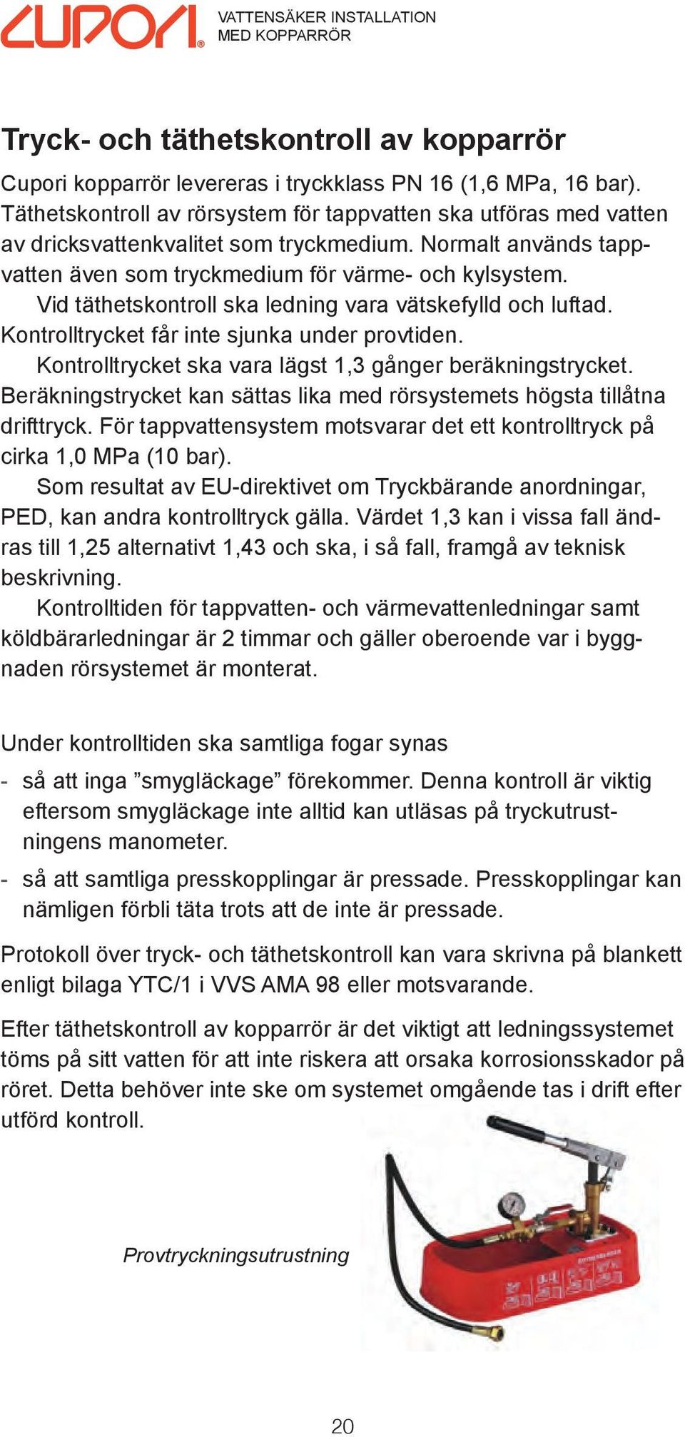 Vid täthetskontroll ska ledning vara vätskefylld och luftad. Kontrolltrycket får inte sjunka under provtiden. Kontrolltrycket ska vara lägst 1,3 gånger beräkningstrycket.