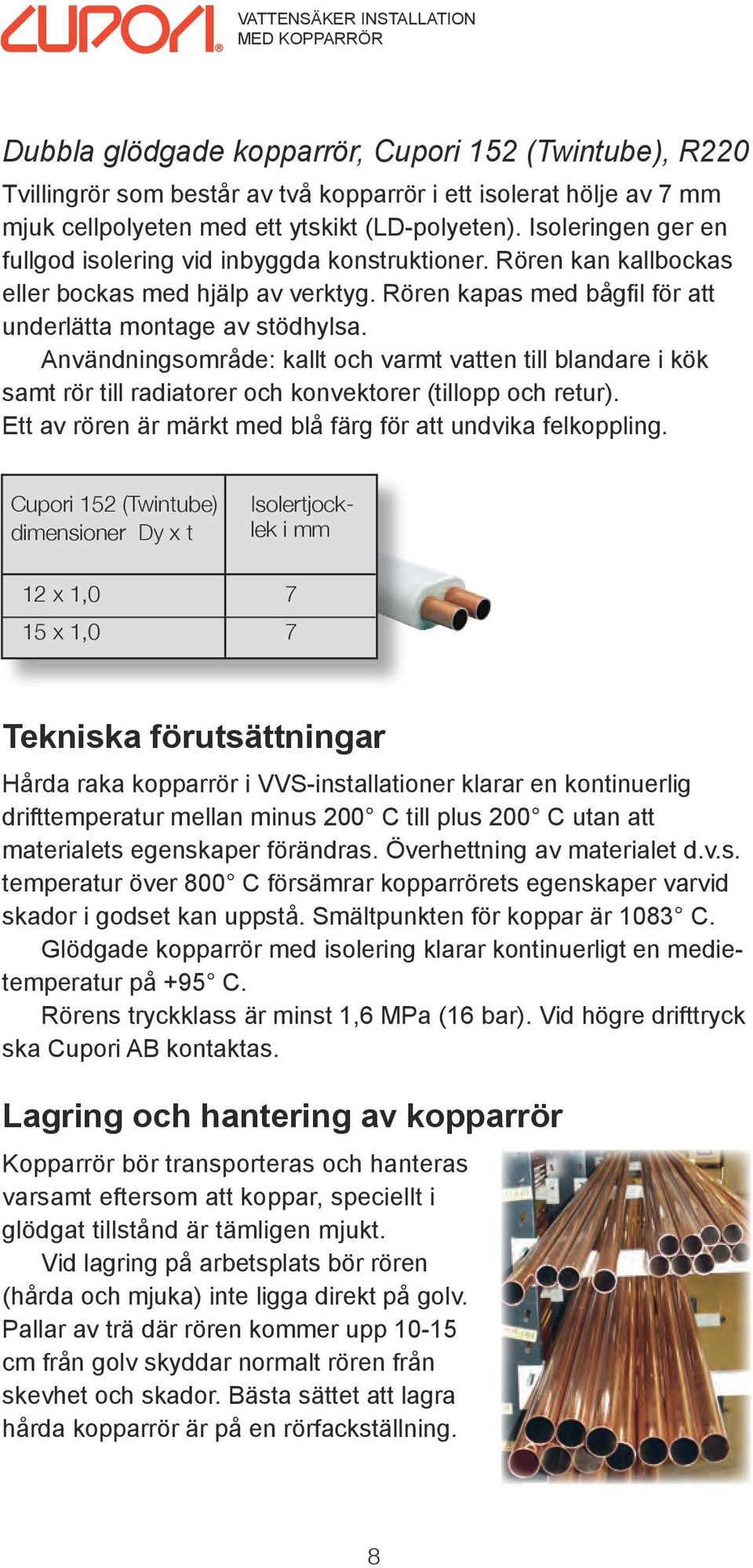 Användningsområde: kallt och varmt vatten till blandare i kök samt rör till radiatorer och konvektorer (tillopp och retur). Ett av rören är märkt med blå färg för att undvika felkoppling.