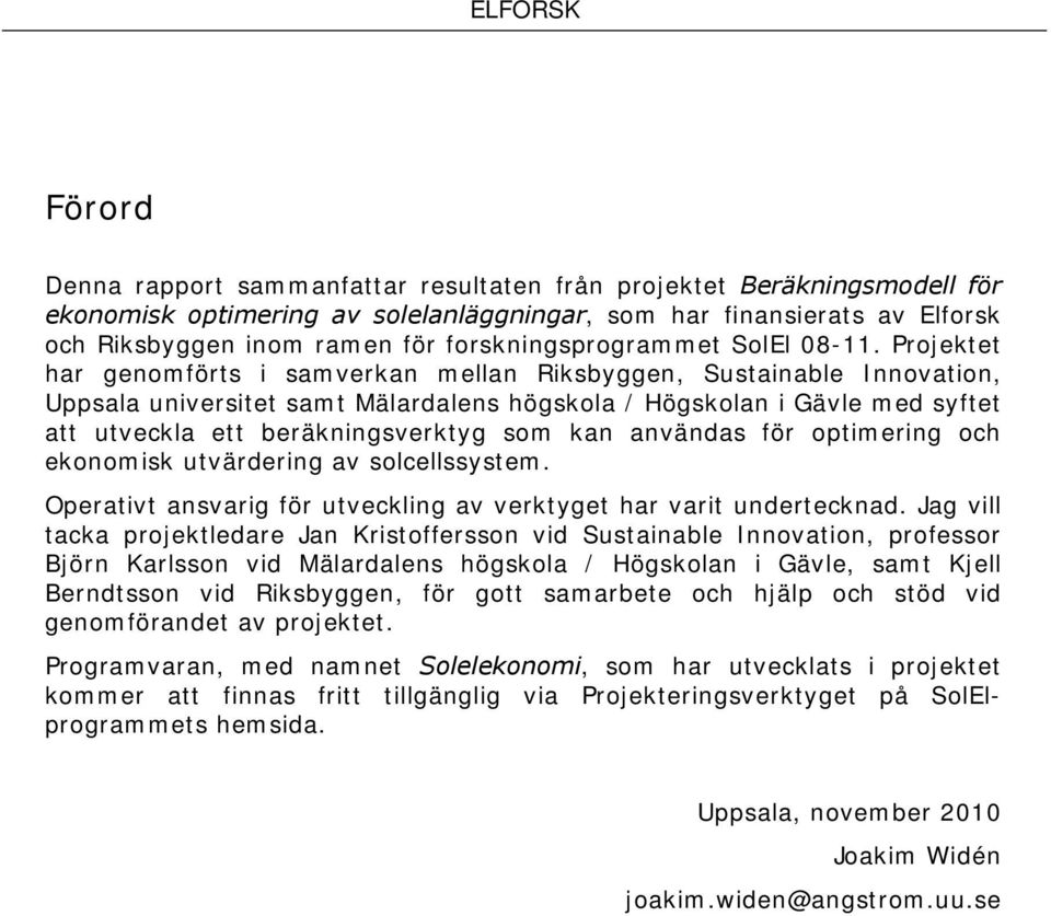 Projektet har genomförts i samverkan mellan Riksbyggen, Sustainable Innovation, Uppsala universitet samt Mälardalens högskola / Högskolan i Gävle med syftet att utveckla ett beräkningsverktyg som kan