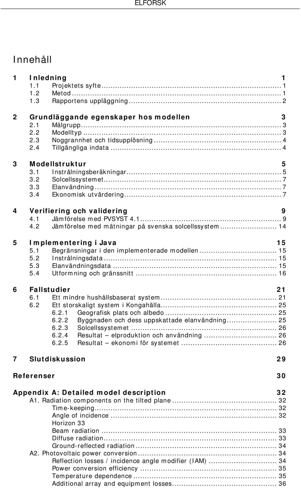 1 Jämförelse med PVSYST 4.1... 9 4.2 Jämförelse med mätningar på svenska solcellssystem... 14 5 Implementering i Java 15 5.1 Begränsningar i den implementerade modellen... 15 5.2 Instrålningsdata.