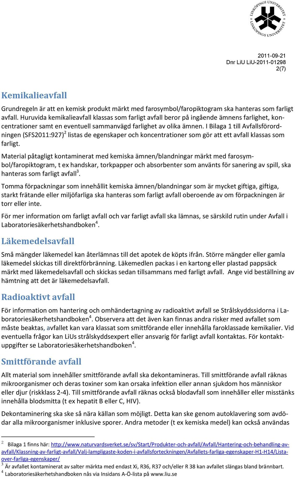 I Bilaga 1 till Avfallsförordningen (SFS2011:927) 2 listas de egenskaper och koncentrationer som gör att ett avfall klassas som farligt.