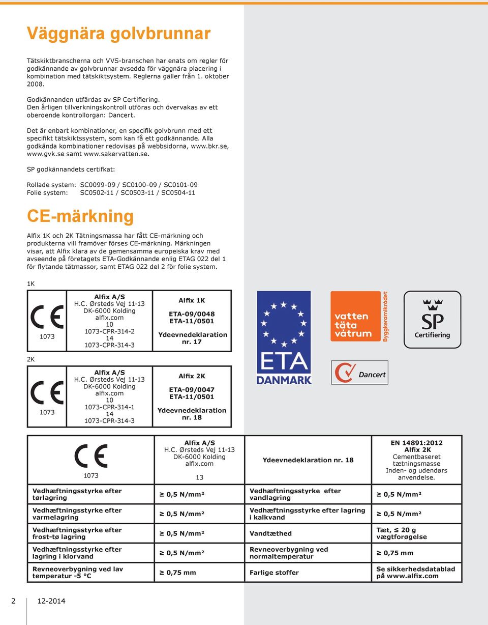 Det är enbart kombinationer, en specifik golvbrunn med ett specifikt tätskiktssystem, som kan få ett godkännande. Alla godkända kombinationer redovisas på webbsidorna, www.bkr.se, www.gvk.se samt www.