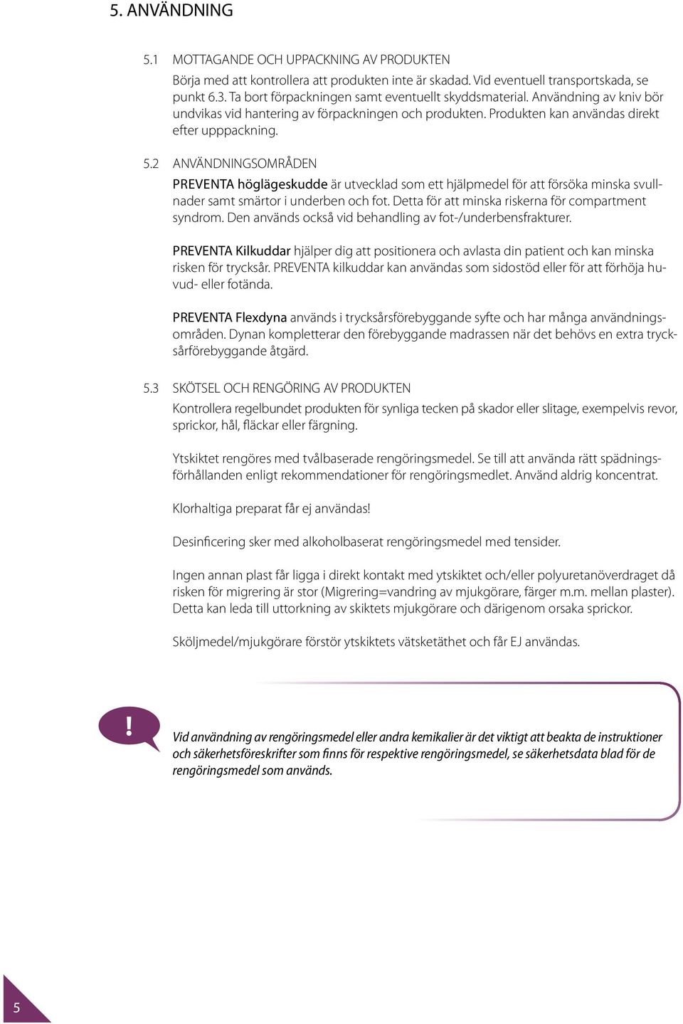 2 ANVÄNDNINGSOMRÅDEN PREVENTA höglägeskudde är utvecklad som ett hjälpmedel för att försöka minska svullnader samt smärtor i underben och fot. Detta för att minska riskerna för compartment syndrom.