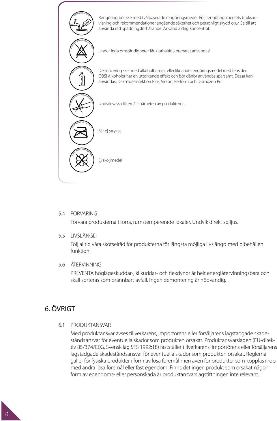 Under inga omständigheter får klorhaltiga preparat användas! DESINFICERAS - DISINFECTION Desinficering sker med alkoholbaserat eller liknande rengöringsmedel med tensider. OBS!