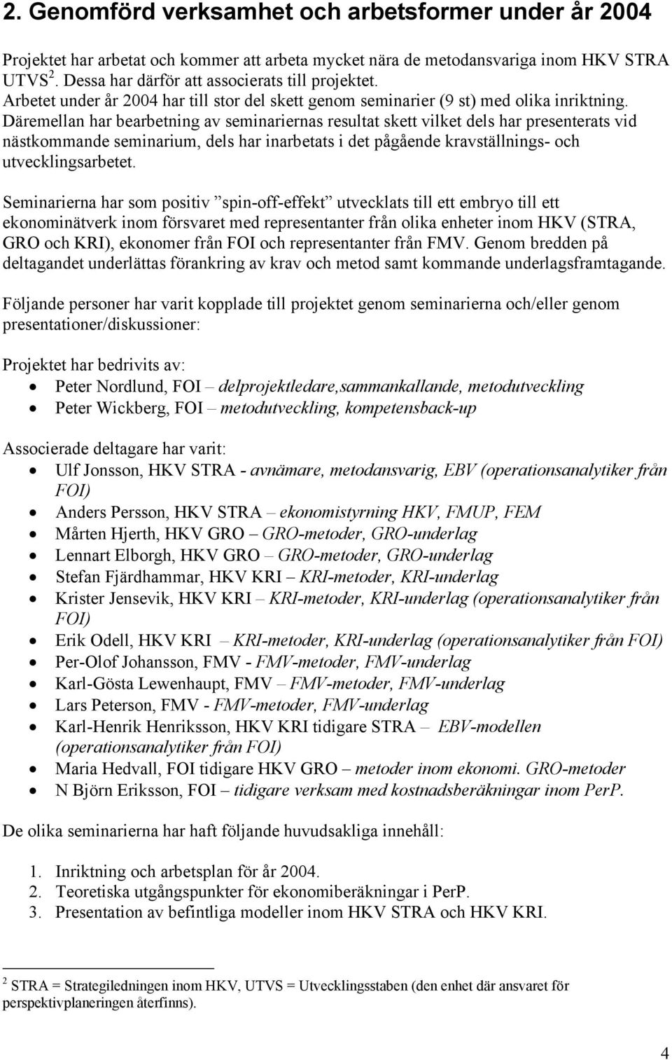 Däremellan har bearbetning av seminariernas resultat skett vilket dels har presenterats vid nästkommande seminarium, dels har inarbetats i det pågående kravställnings- och utvecklingsarbetet.