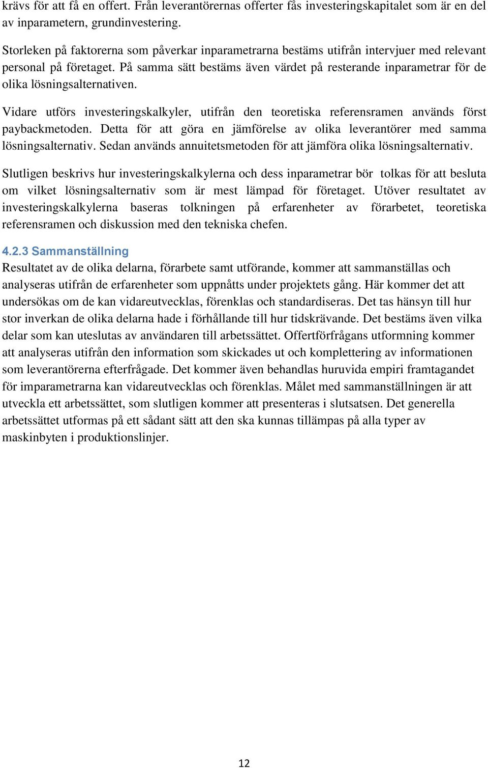 På samma sätt bestäms även värdet på resterande inparametrar för de olika lösningsalternativen. Vidare utförs investeringskalkyler, utifrån den teoretiska referensramen används först paybackmetoden.