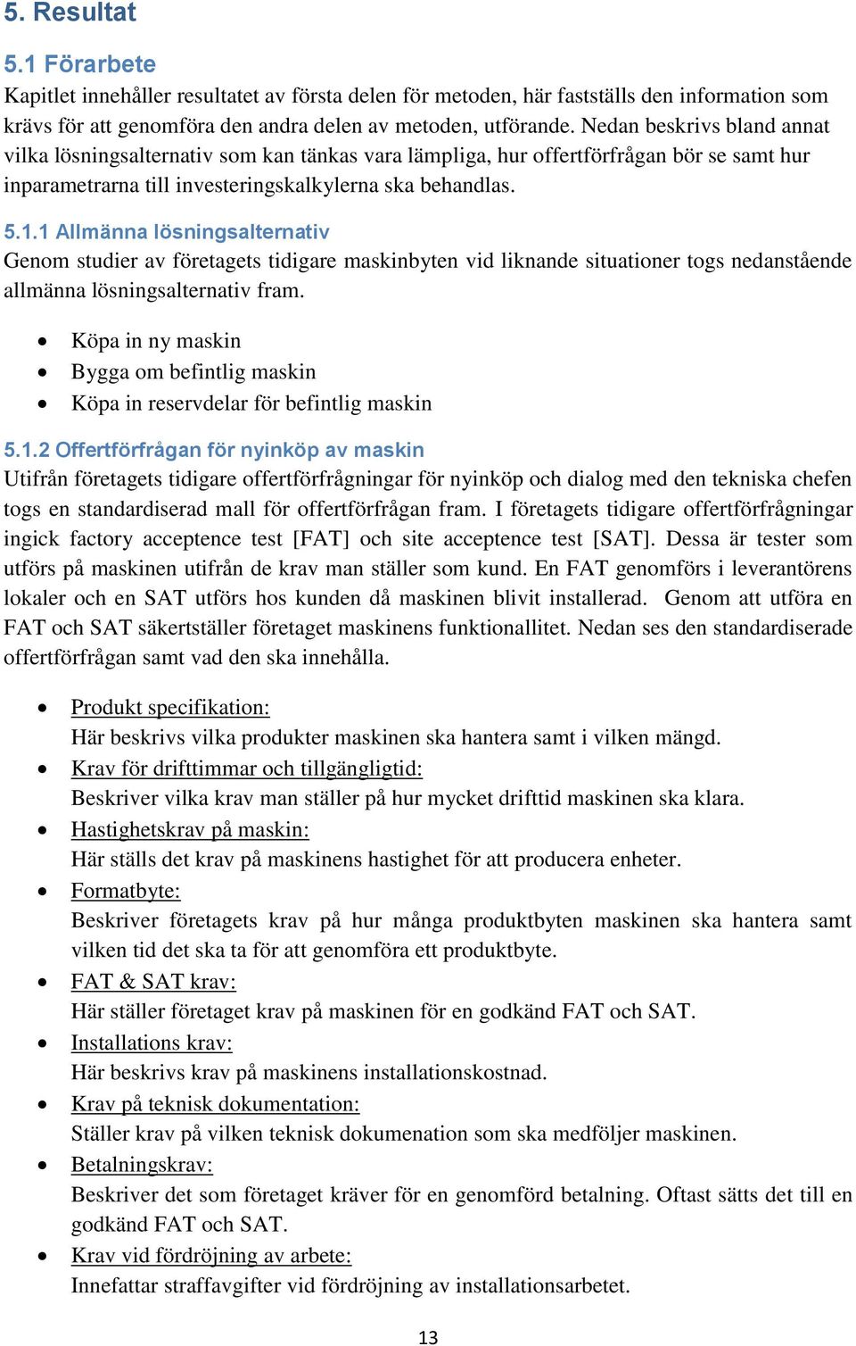 1 Allmänna lösningsalternativ Genom studier av företagets tidigare maskinbyten vid liknande situationer togs nedanstående allmänna lösningsalternativ fram.