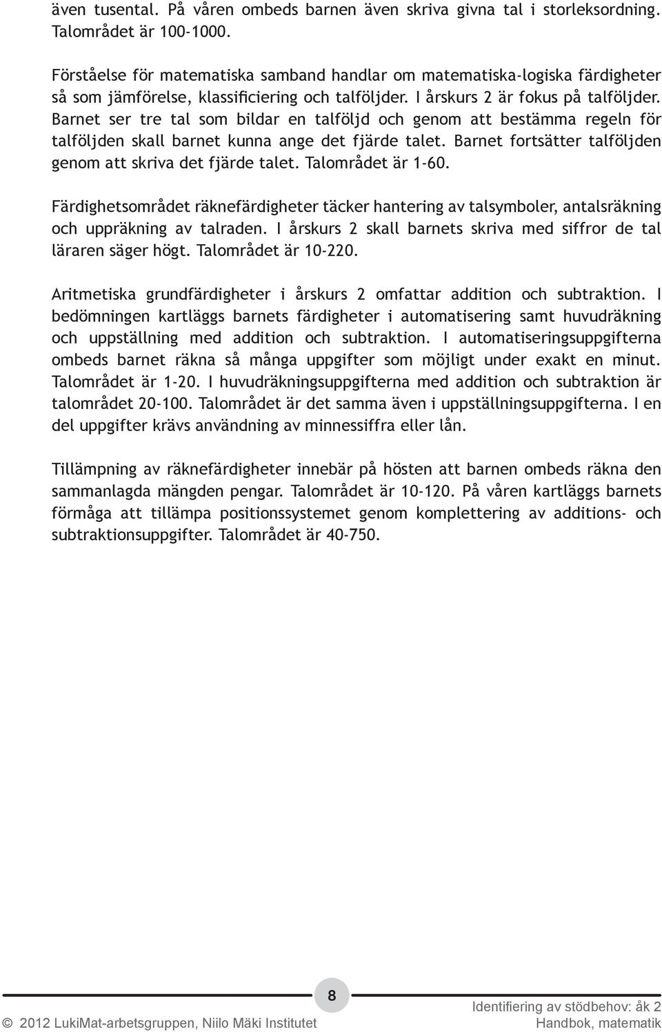 Barnet ser tre tal som bildar en talföljd och genom att bestämma regeln för talföljden skall barnet kunna ange det fjärde talet. Barnet fortsätter talföljden genom att skriva det fjärde talet.