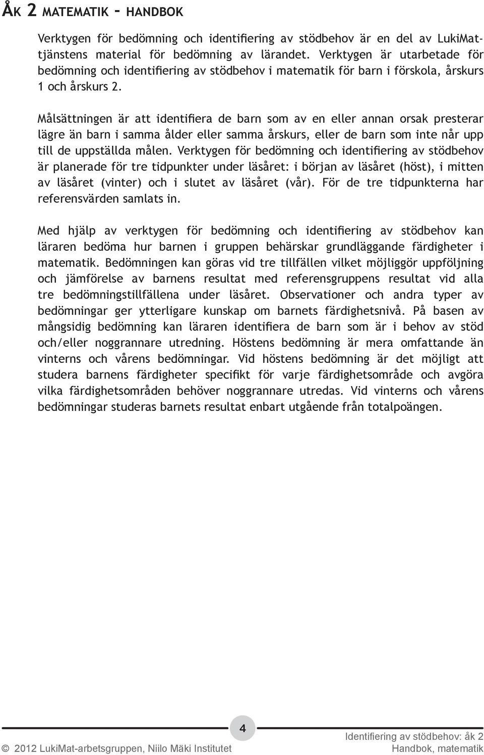 Målsättningen är att identifiera de barn som av en eller annan orsak presterar lägre än barn i samma ålder eller samma årskurs, eller de barn som inte når upp till de uppställda målen.