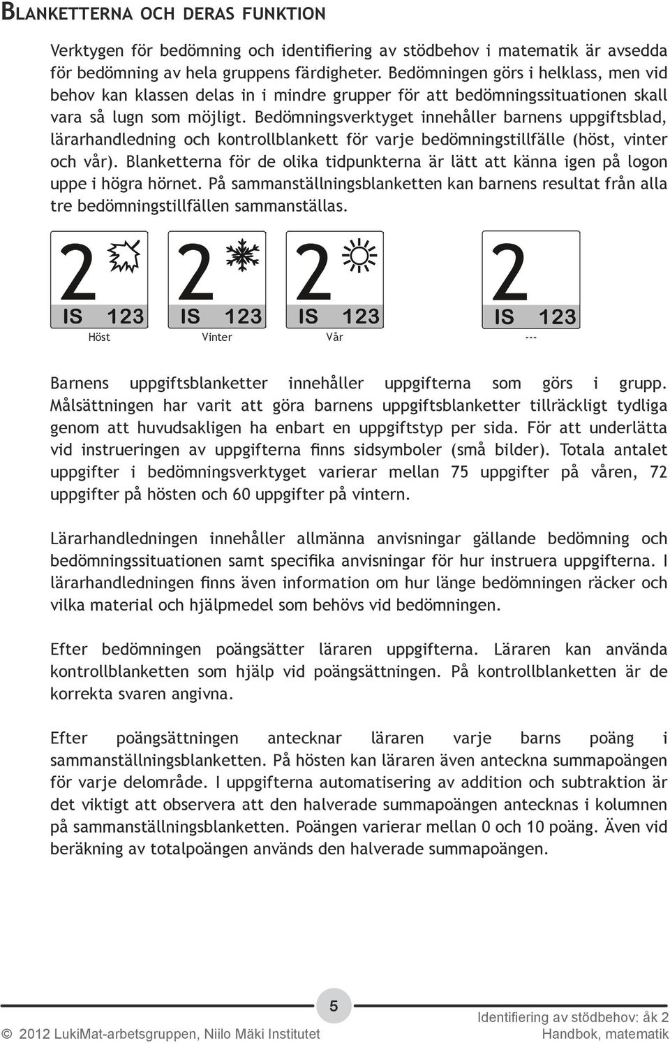 Bedömningsverktyget innehåller barnens uppgiftsblad, lärarhandledning och kontrollblankett för varje bedömningstillfälle (höst, vinter och vår).