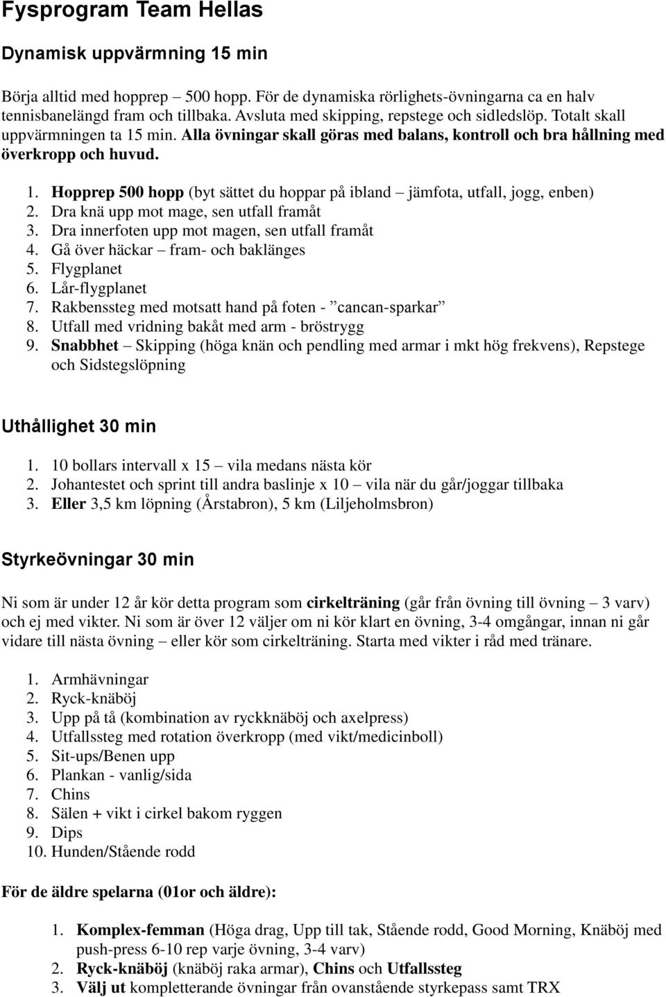 Dra knä upp mot mage, sen utfall framåt 3. Dra innerfoten upp mot magen, sen utfall framåt 4. Gå över häckar fram- och baklänges 5. Flygplanet 6. Lår-flygplanet 7.