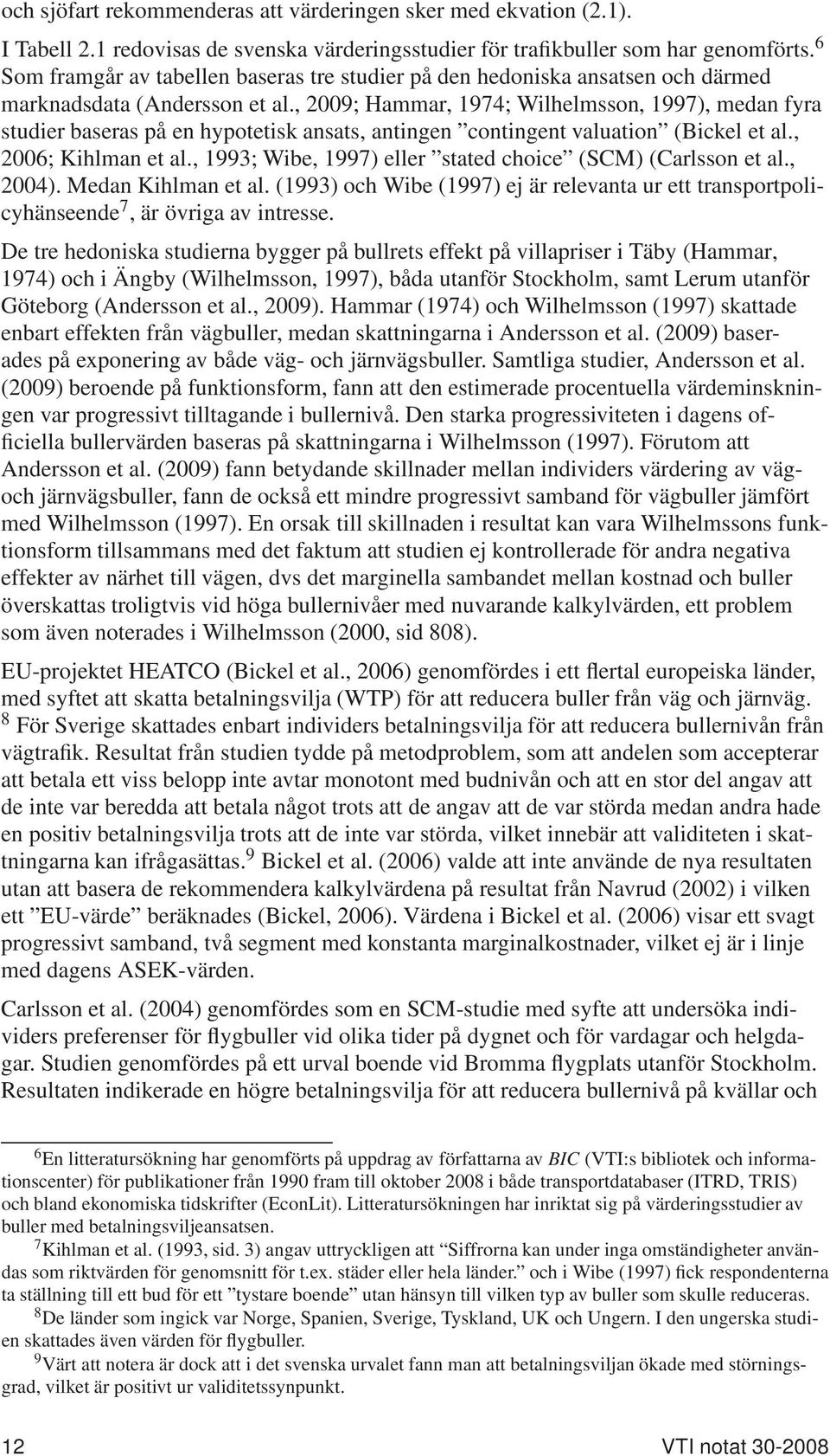 , 2009; Hammar, 1974; Wilhelmsson, 1997), medan fyra studier baseras på en hypotetisk ansats, antingen contingent valuation (Bickel et al., 2006; Kihlman et al.