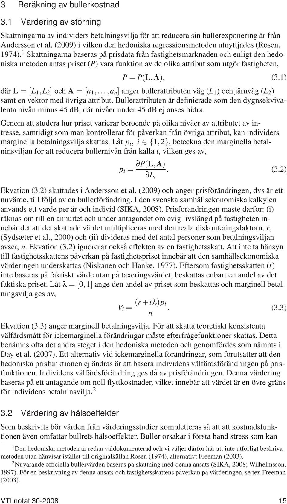 1 Skattningarna baseras på prisdata från fastighetsmarknaden och enligt den hedoniska metoden antas priset (P) vara funktion av de olika attribut som utgör fastigheten, P = P(L,A), (3.