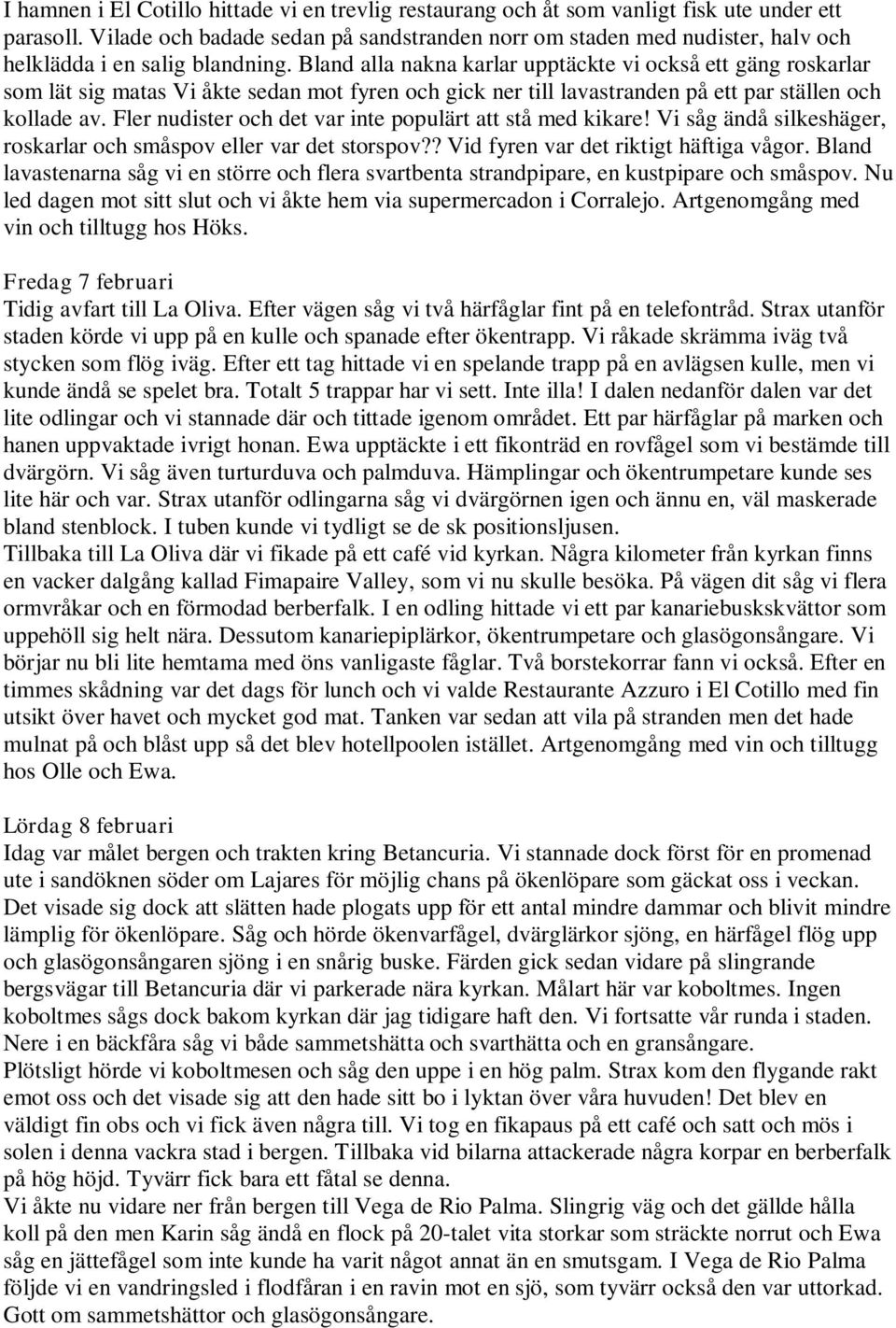 Bland alla nakna karlar upptäckte vi också ett gäng roskarlar som lät sig matas Vi åkte sedan mot fyren och gick ner till lavastranden på ett par ställen och kollade av.