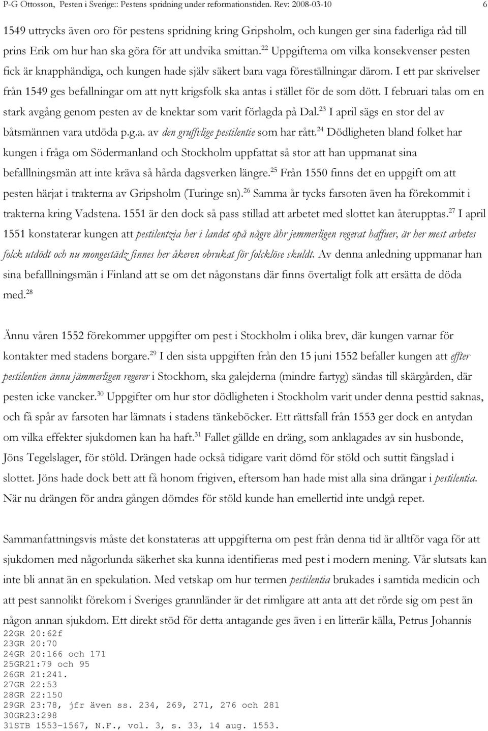 22 Uppgifterna om vilka konsekvenser pesten fick är knapphändiga, och kungen hade själv säkert bara vaga föreställningar därom.