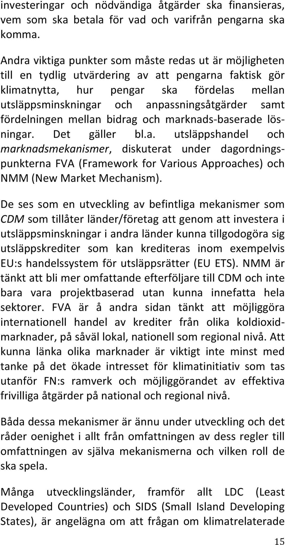 samt fördelningen mellan bidrag och marknads- baserade lös- ningar. Det gäller bl.a. utsläppshandel och marknadsmekanismer, diskuterat under dagordnings- punkterna FVA (Framework for Various Approaches) och NMM (New Market Mechanism).