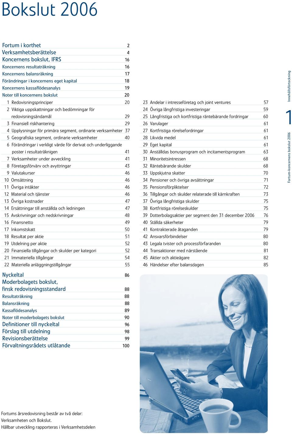 primära segment, ordinarie verksamheter 37 5 Geografiska segment, ordinarie verksamheter 40 6 Förändringar i verkligt värde för derivat och underliggande poster i resultaträknigen 41 7 Verksamheter