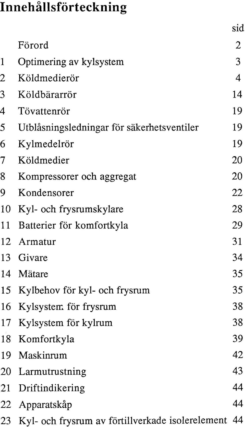 för komfortkyla 29 2 Armatur 3 3 Gvare 34 4 Mätare 35 5 Kylbehov för kyl och frysrum 35 6 Kylsystern för frysrum 38 7 Kylsystem för