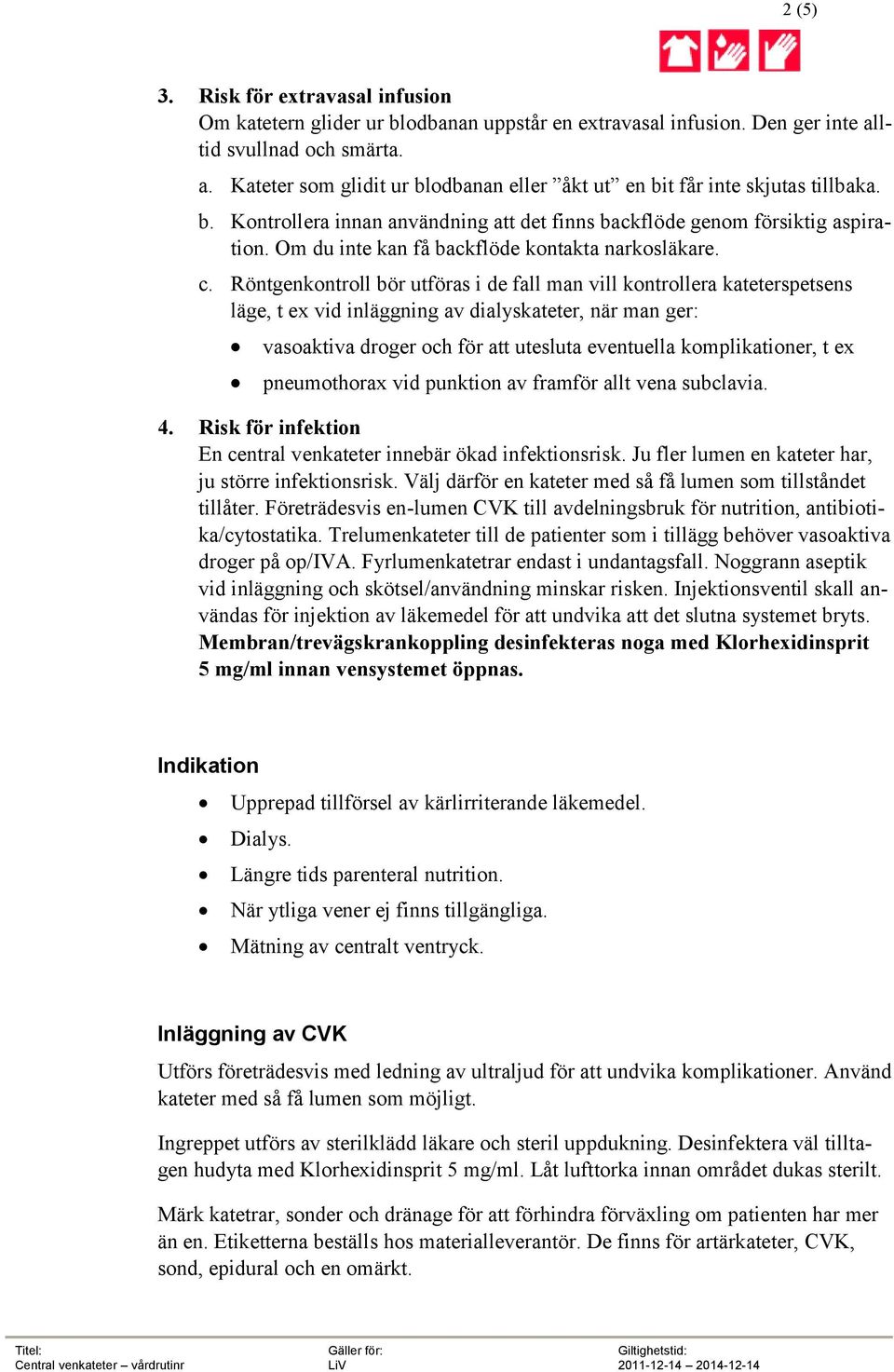 Röntgenkontroll bör utföras i de fall man vill kontrollera kateterspetsens läge, t ex vid inläggning av dialyskateter, när man ger: vasoaktiva droger och för att utesluta eventuella komplikationer, t