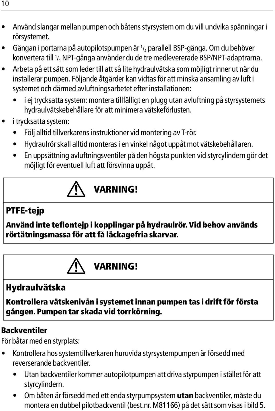 Arbeta på ett sätt som leder till att så lite hydraulvätska som möjligt rinner ut när du installerar pumpen.