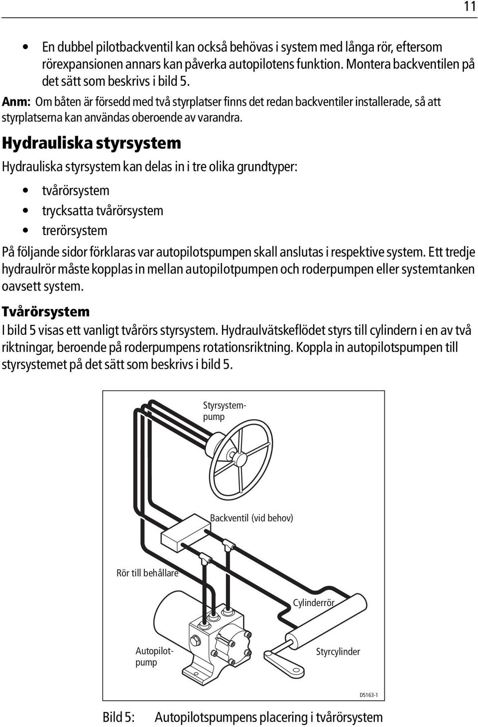 Hydrauliska styrsystem Hydrauliska styrsystem kan delas in i tre olika grundtyper: tvårörsystem trycksatta tvårörsystem trerörsystem På följande sidor förklaras var autopilotspumpen skall anslutas i