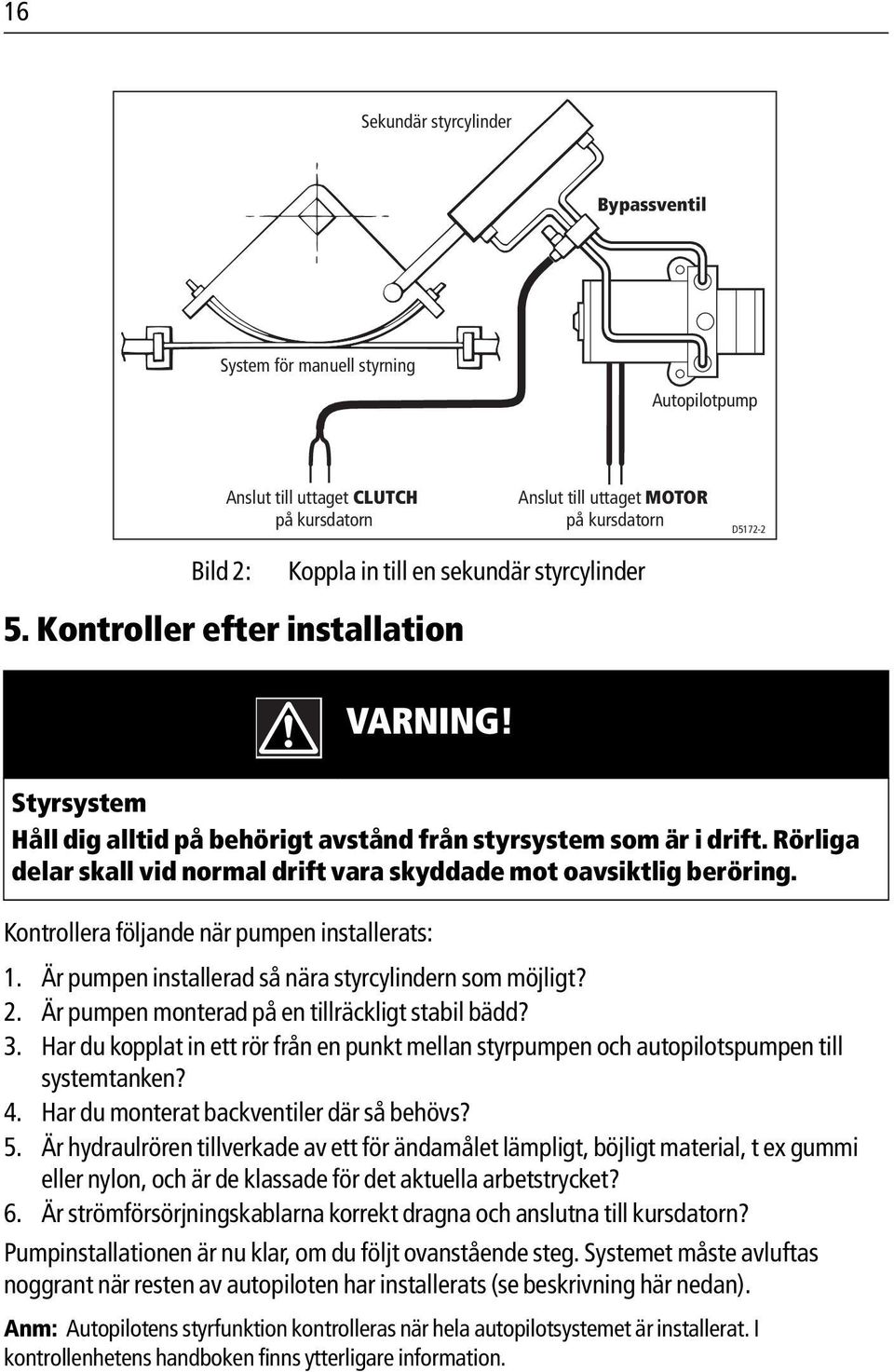 Rörliga delar skall vid normal drift vara skyddade mot oavsiktlig beröring. Kontrollera följande när pumpen installerats: 1. Är pumpen installerad så nära styrcylindern som möjligt? 2.