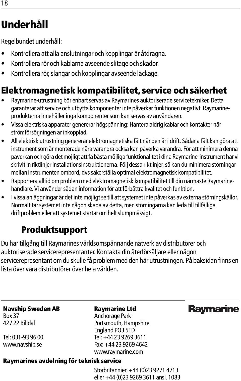 Detta garanterar att service och utbytta komponenter inte påverkar funktionen negativt. Raymarineprodukterna innehåller inga komponenter som kan servas av användaren.
