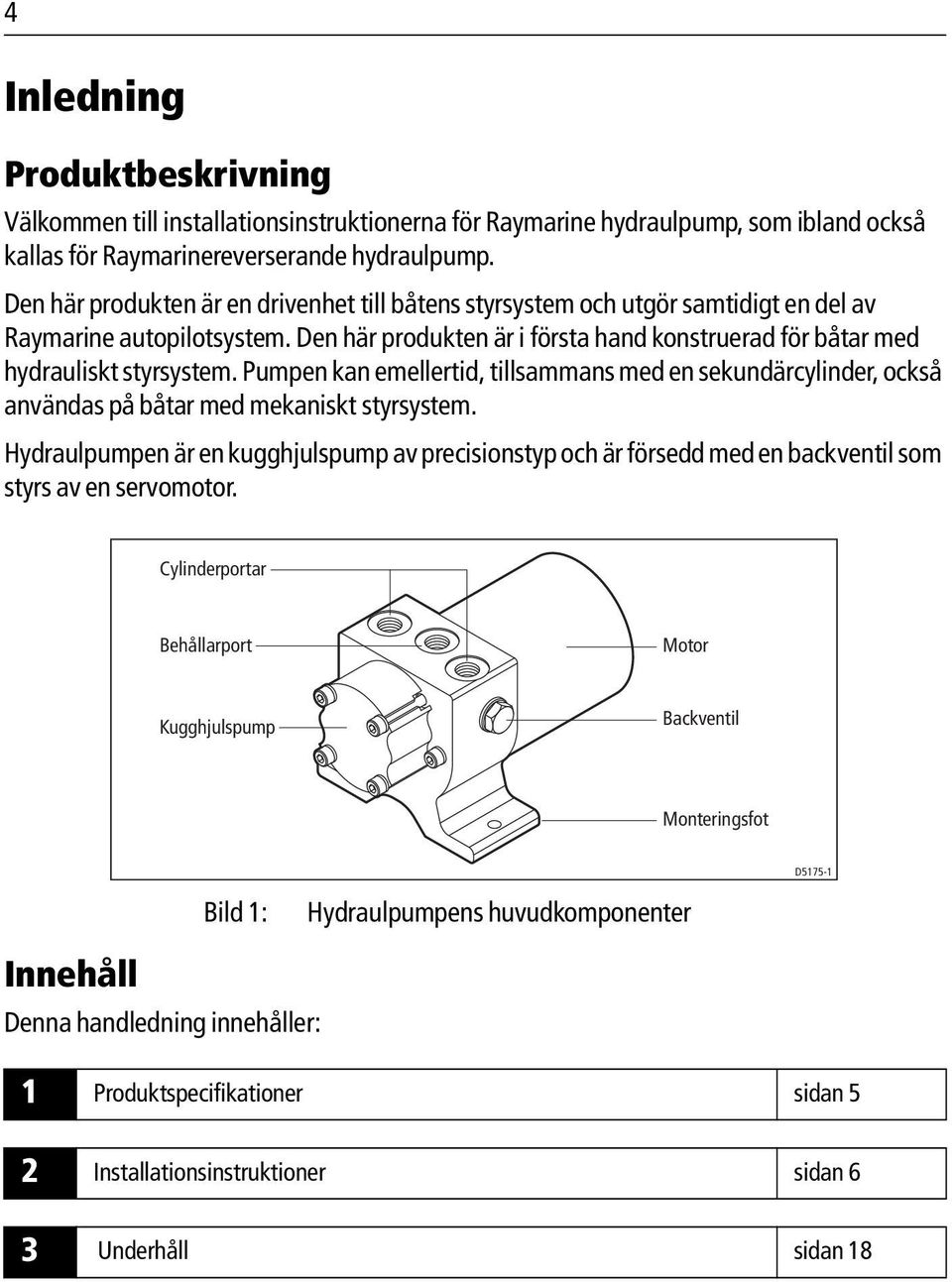 Pumpen kan emellertid, tillsammans med en sekundärcylinder, också användas på båtar med mekaniskt styrsystem.