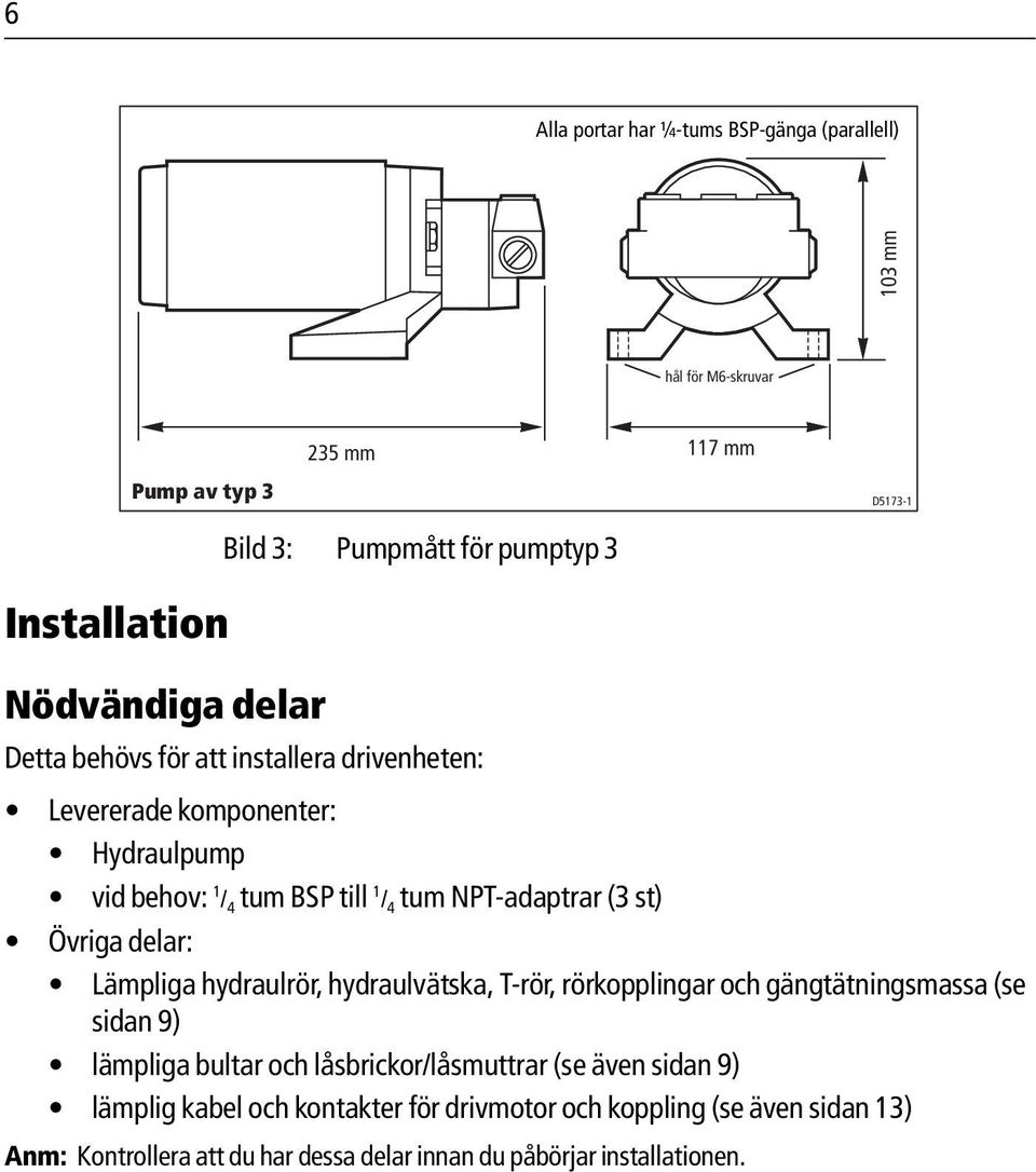 Övriga delar: Lämpliga hydraulrör, hydraulvätska, T-rör, rörkopplingar och gängtätningsmassa (se sidan 9) lämpliga bultar och låsbrickor/låsmuttrar (se