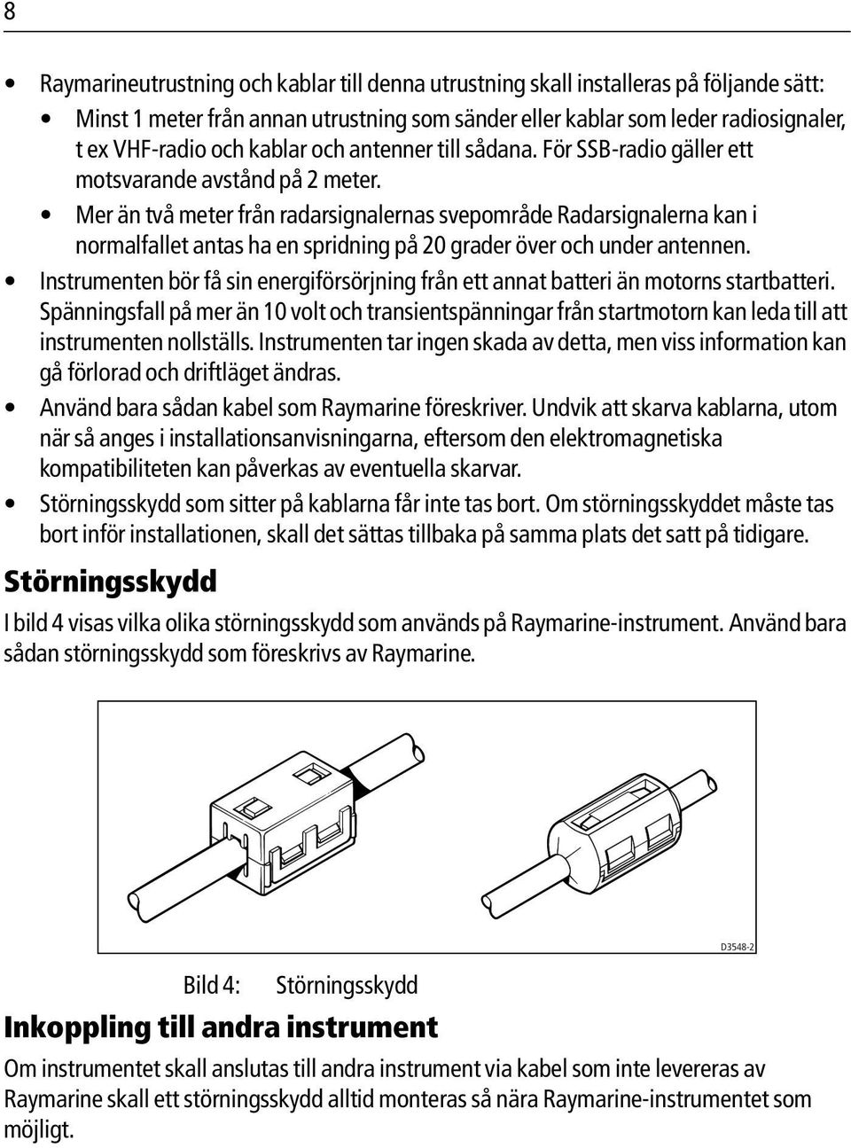Mer än två meter från radarsignalernas svepområde Radarsignalerna kan i normalfallet antas ha en spridning på 20 grader över och under antennen.