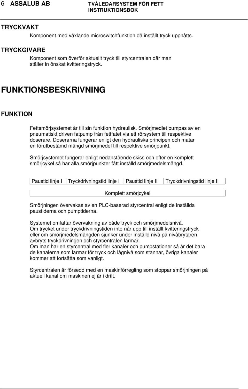 Smörjmedlet pumpas av en pneumatiskt driven fatpump från fettfatet via ett rörsystem till respektive doserare.