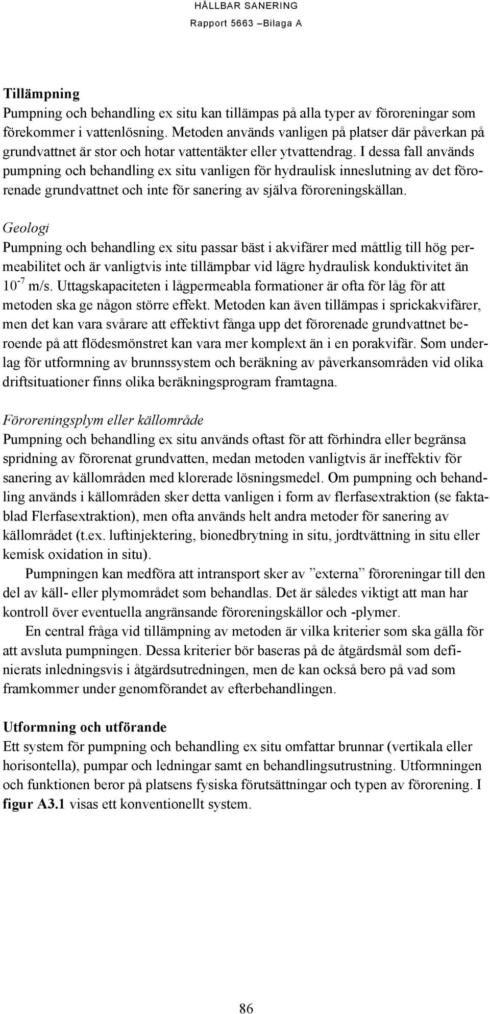 I dessa fall används pumpning och behandling ex situ vanligen för hydraulisk inneslutning av det förorenade grundvattnet och inte för sanering av själva föroreningskällan.