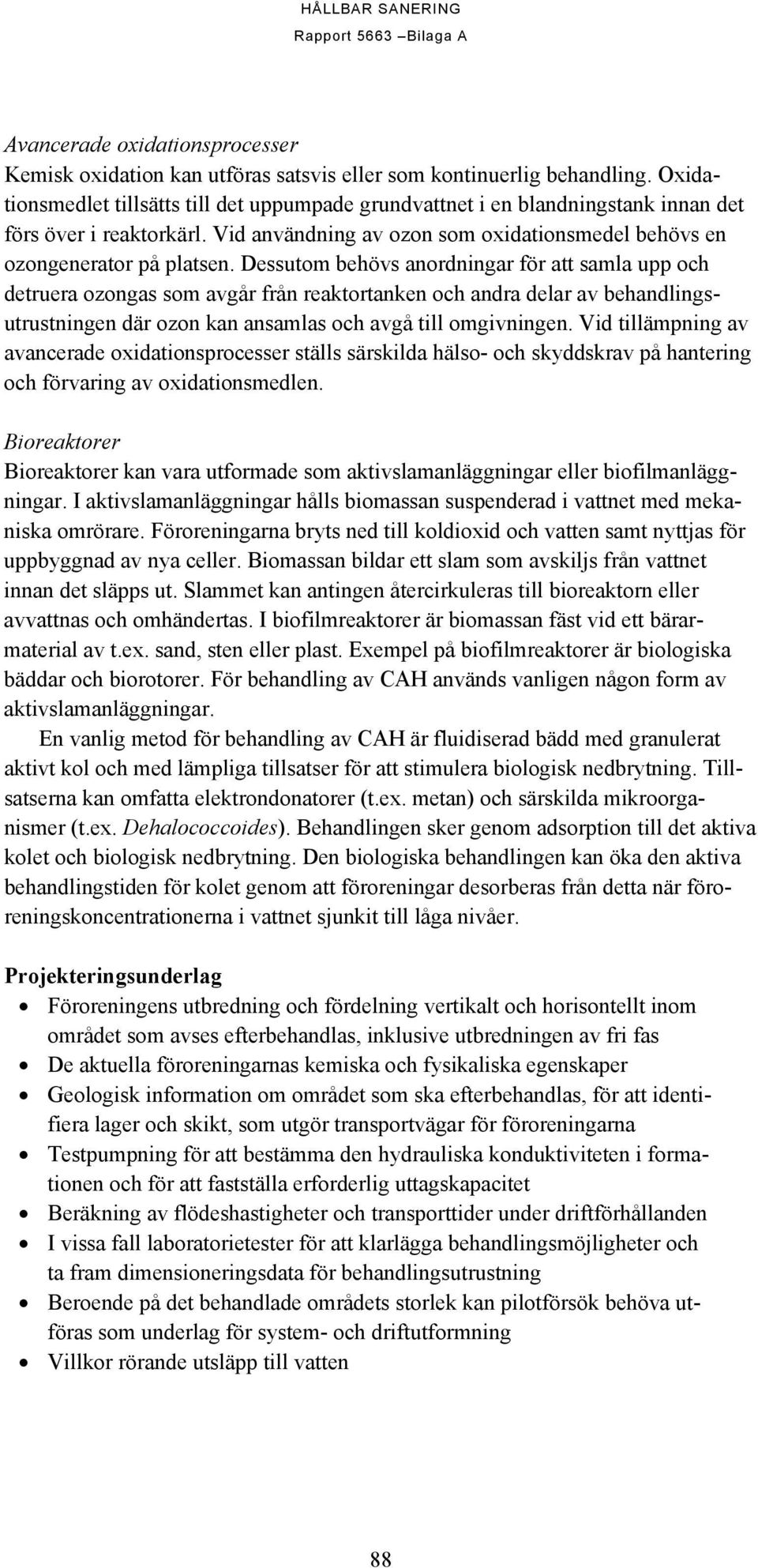 Dessutom behövs anordningar för att samla upp och detruera ozongas som avgår från reaktortanken och andra delar av behandlingsutrustningen där ozon kan ansamlas och avgå till omgivningen.