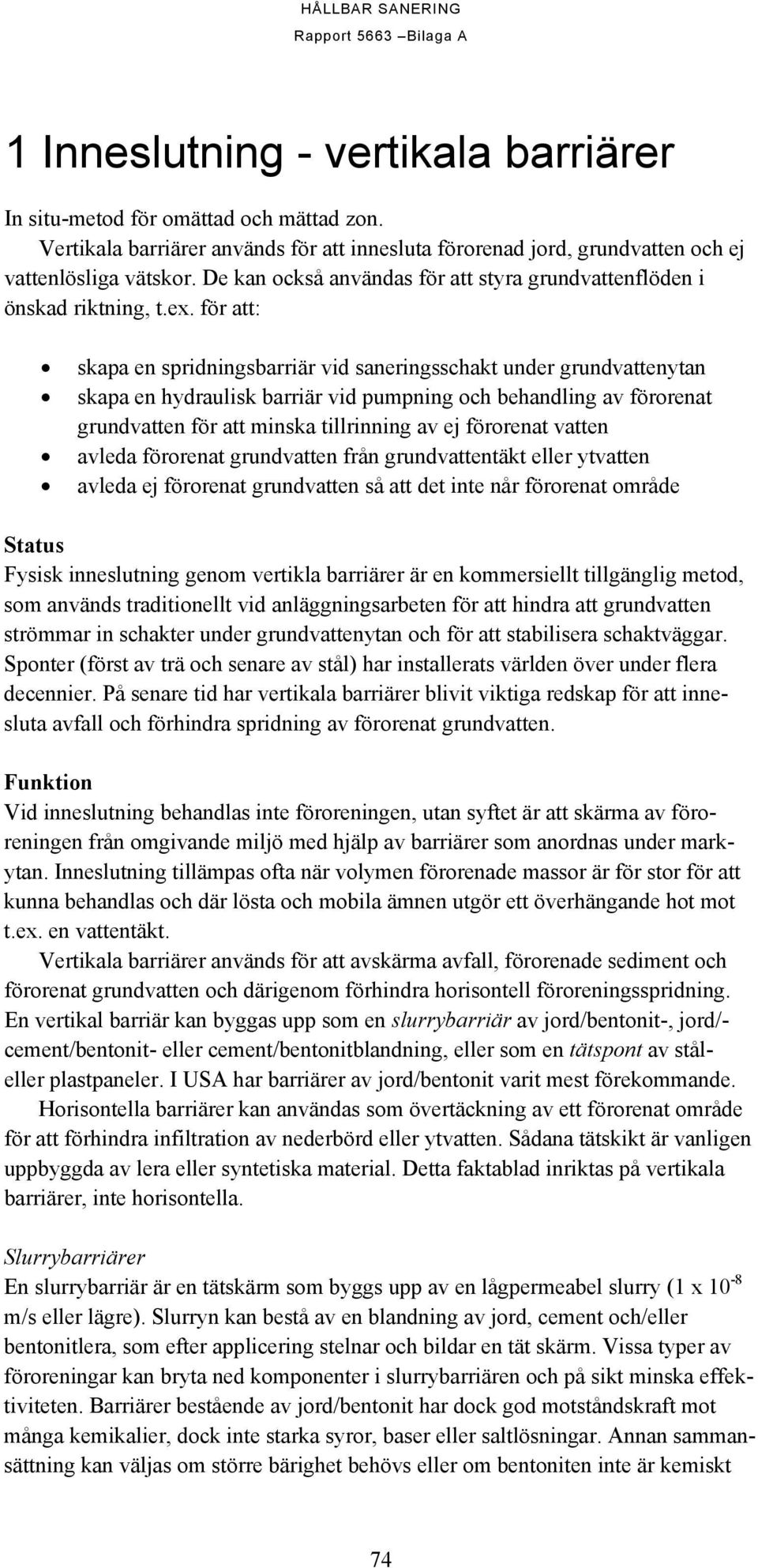 för att: skapa en spridningsbarriär vid saneringsschakt under grundvattenytan skapa en hydraulisk barriär vid pumpning och behandling av förorenat grundvatten för att minska tillrinning av ej