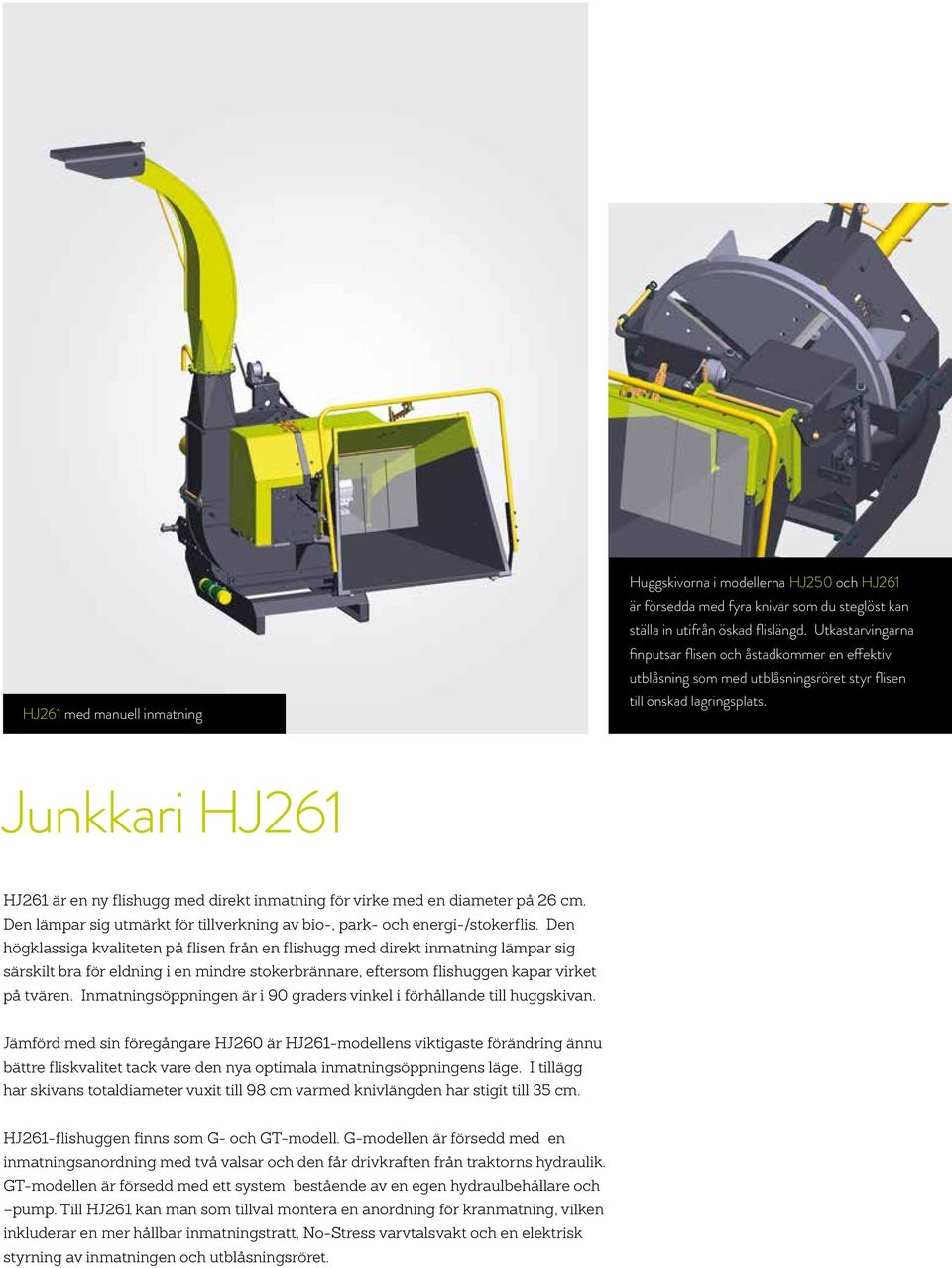 Junkkari HJ261 HJ261 är en ny flishugg med direkt inmatning för virke med en diameter på 26 cm. Den lämpar sig utmärkt för tillverkning av bio-, park- och energi-/stokerflis.