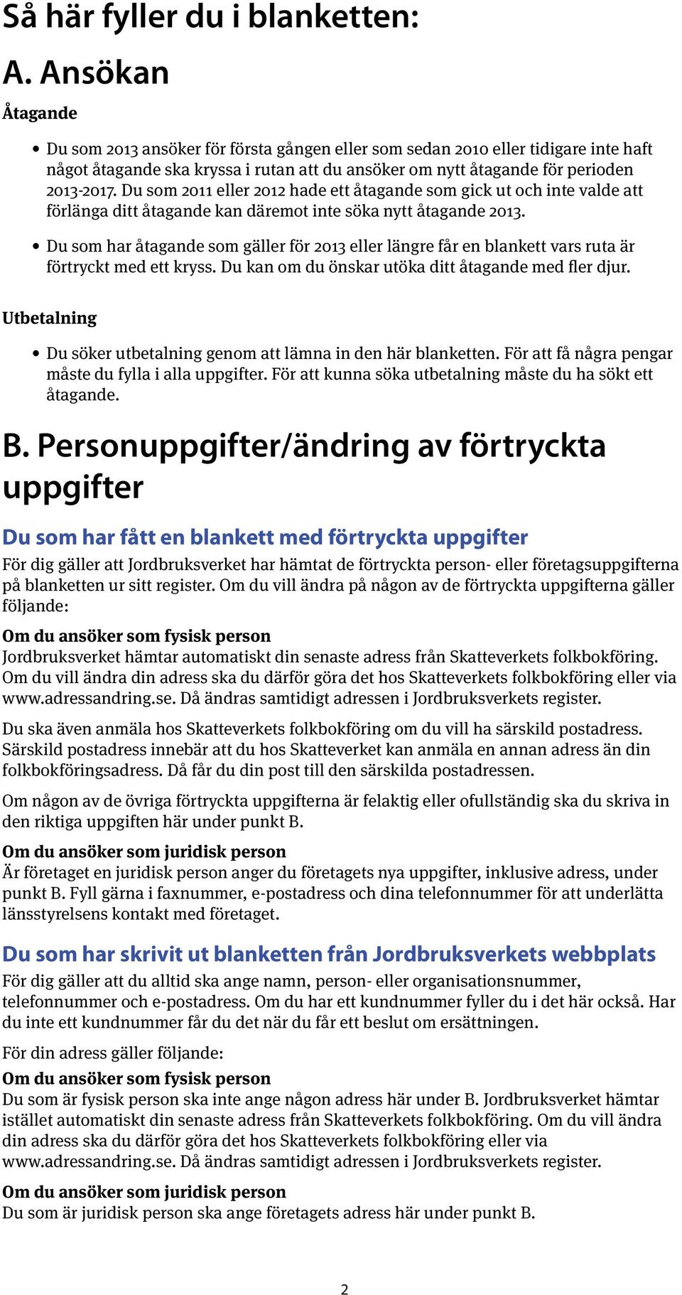 Du som 2011 eller 2012 hade ett åtagande som gick ut och inte valde att förlänga ditt åtagande kan däremot inte söka nytt åtagande 2013.