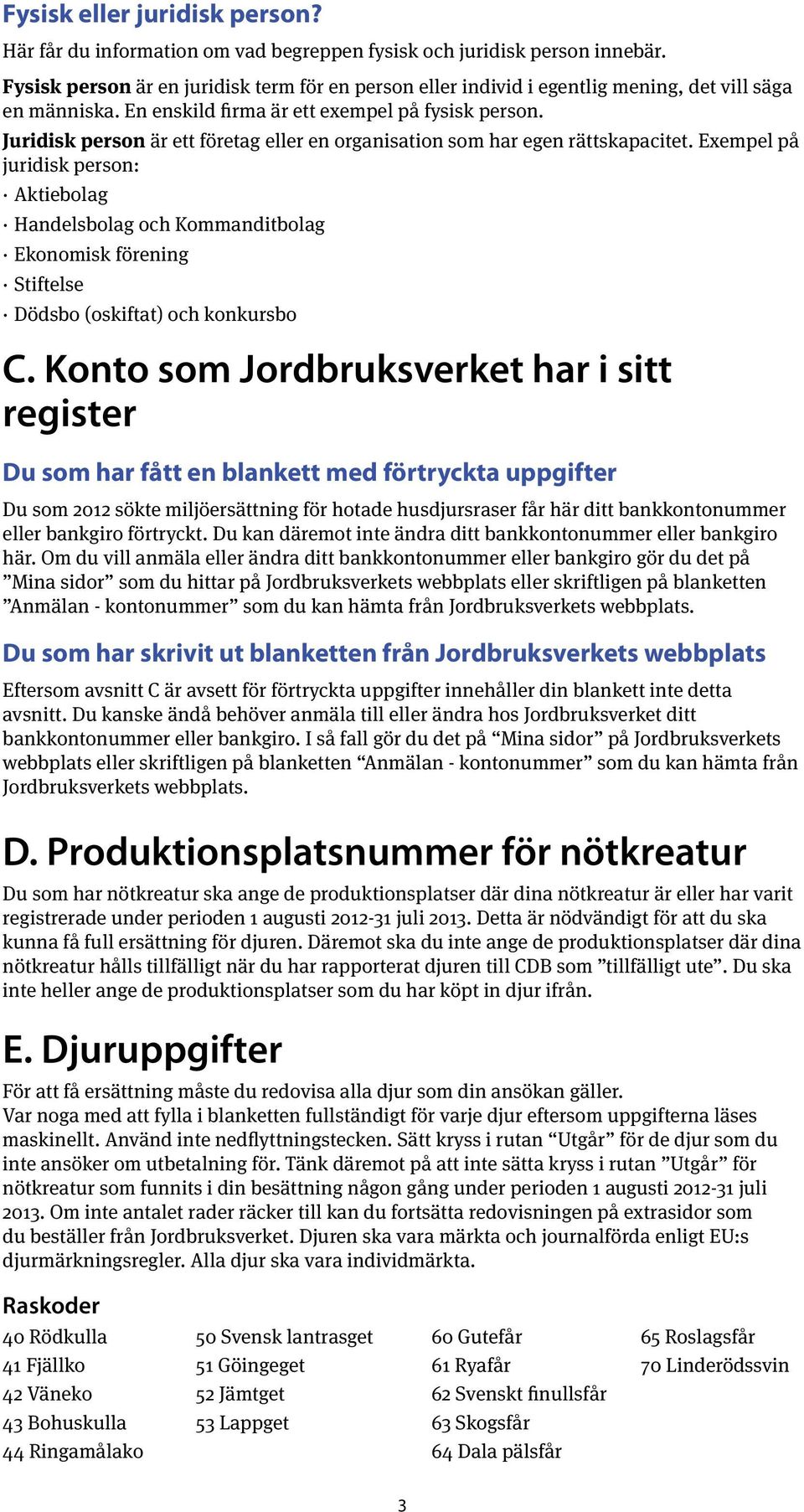 Juridisk person är ett företag eller en organisation som har egen rättskapacitet.